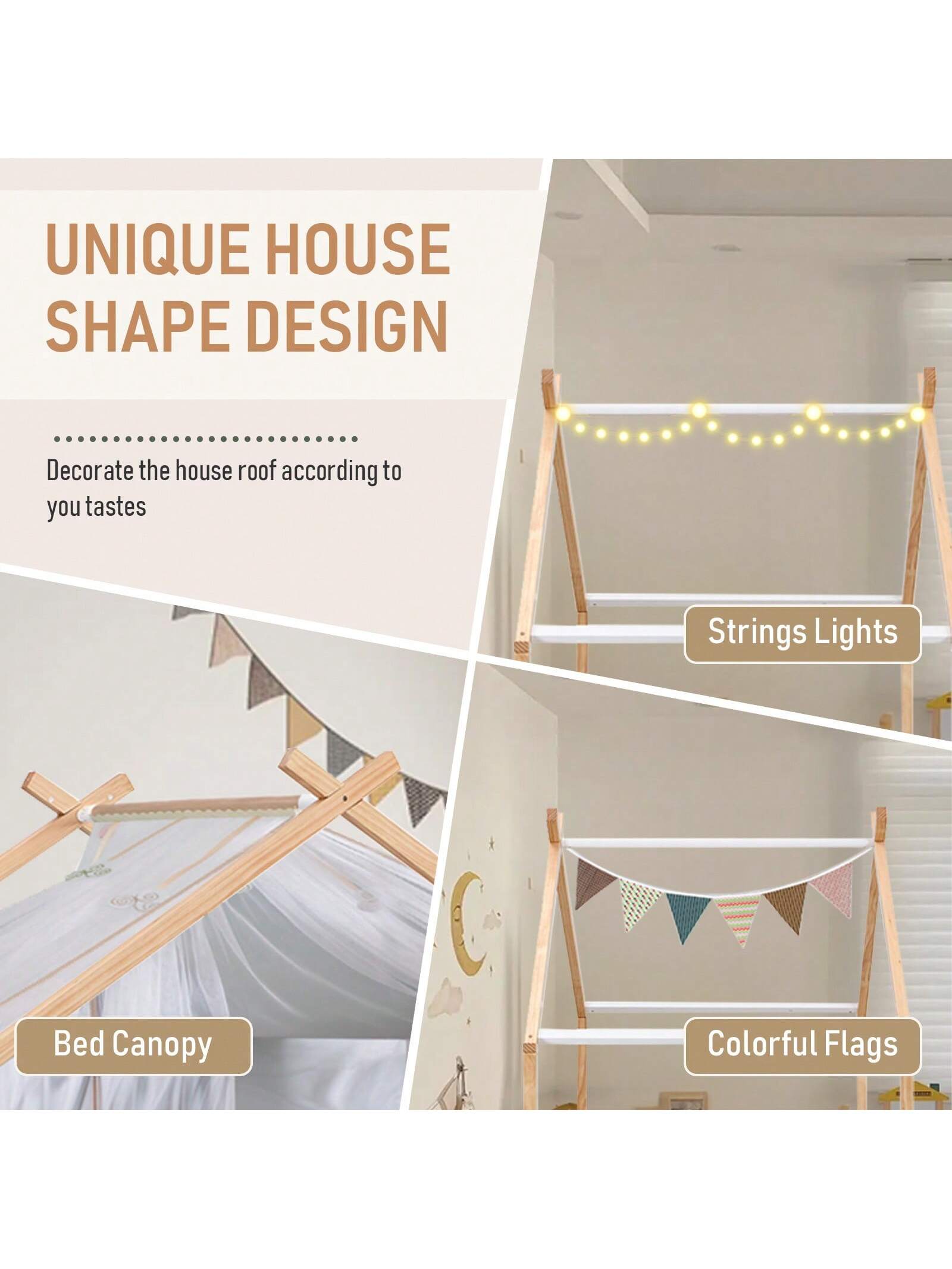 UNIQUE HOUSE SHAPE DESIGN  
Decorate the house roof according to your tastes  

- Strings Lights  
- Bed Canopy  
- Colorful Flags