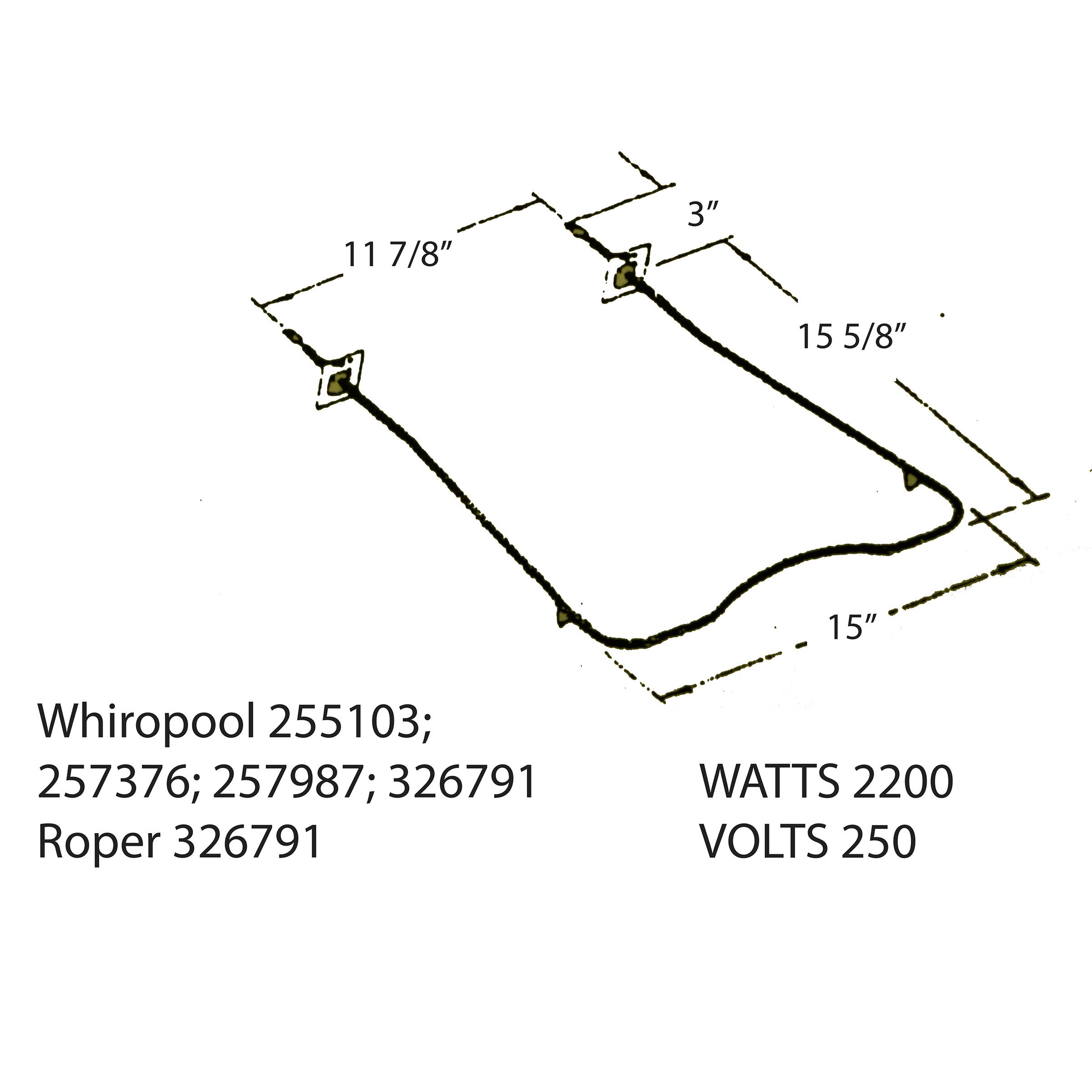 11 7/8", 3", 15 5/8", 15" Whiropool 255103; 257376; 257987; 326791 Roper 326791 WATTS 2200 VOLTS 250