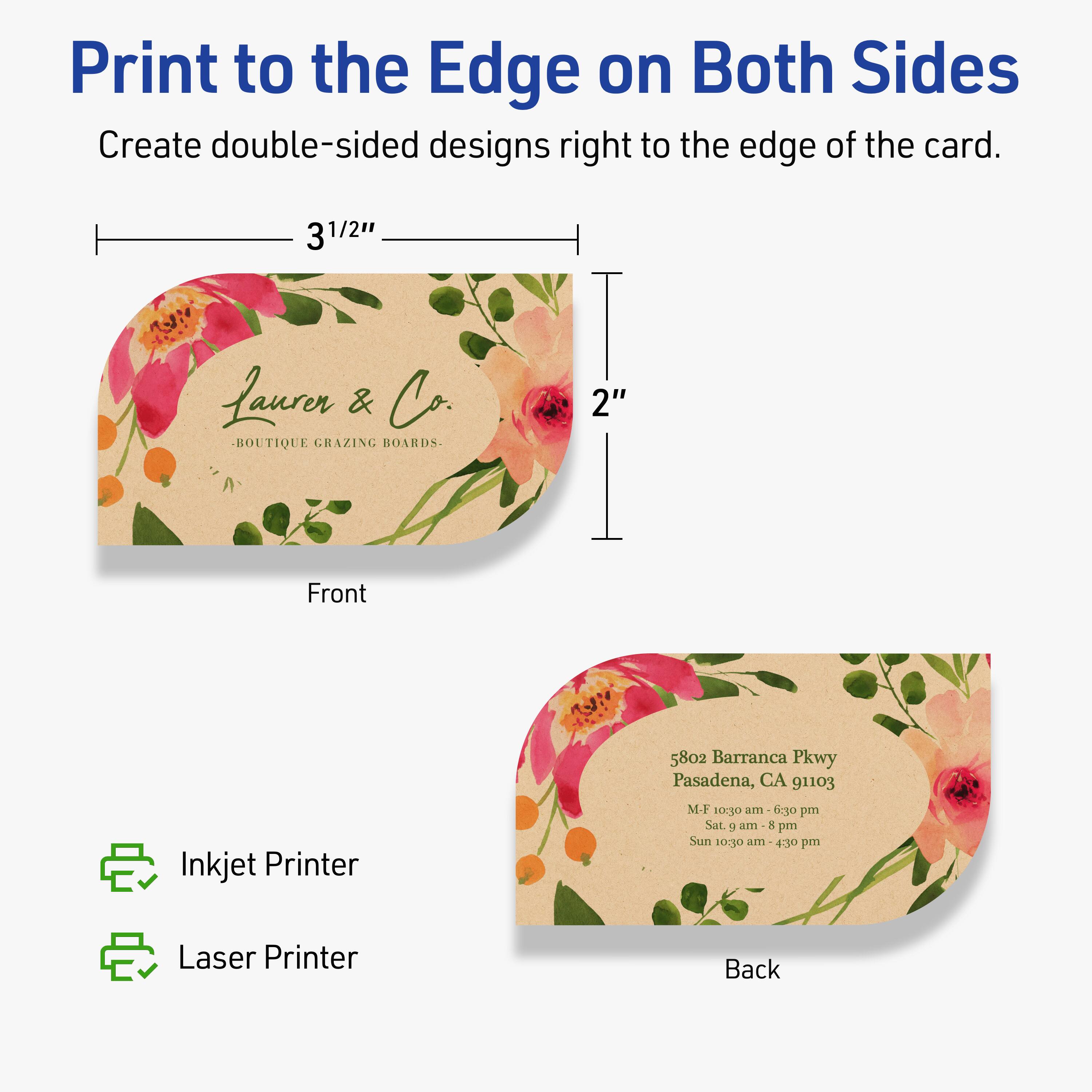Print to the Edge on Both Sides  
Create double-sided designs right to the edge of the card.

Front  
3 1/2"  
2"

Laurer & Co.  
BOUTIQUE GRAZING BOARDS

Back  
5802 Barranca Pkwy  
Pasadena, CA 91103  
M-F 10:30 am - 6:30 pm  
Sat. 9 am - 8 pm  
Sun 10:30 am - 4:30 pm

Inkjet Printer  
Laser Printer