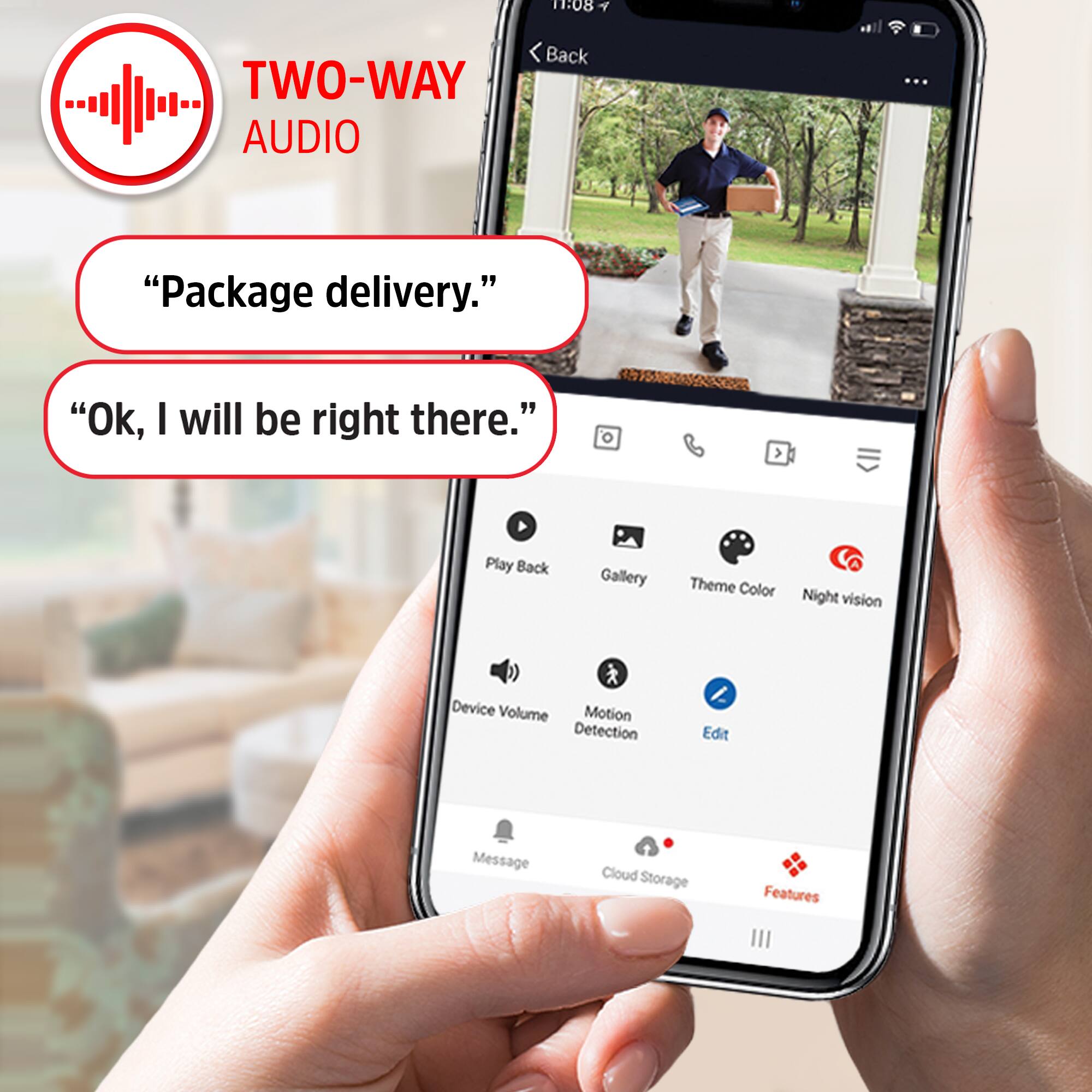11:08 Back TWO-WAY AUDIO  
"Package delivery."  
"Ok, I will be right there."  

Play Back  
Gallery  
Theme Color  
Night vision  
Device Volume  
Motion Detection  
Edit  
Message  
Cloud Storage  
Features