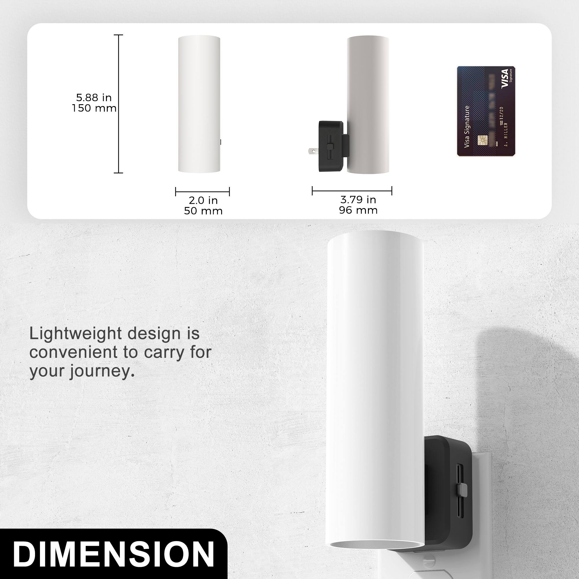 5.88 in 150 mm  
2.0 in 50 mm  
3.79 in 96 mm  

Lightweight design is convenient to carry for your journey.  

DIMENSION