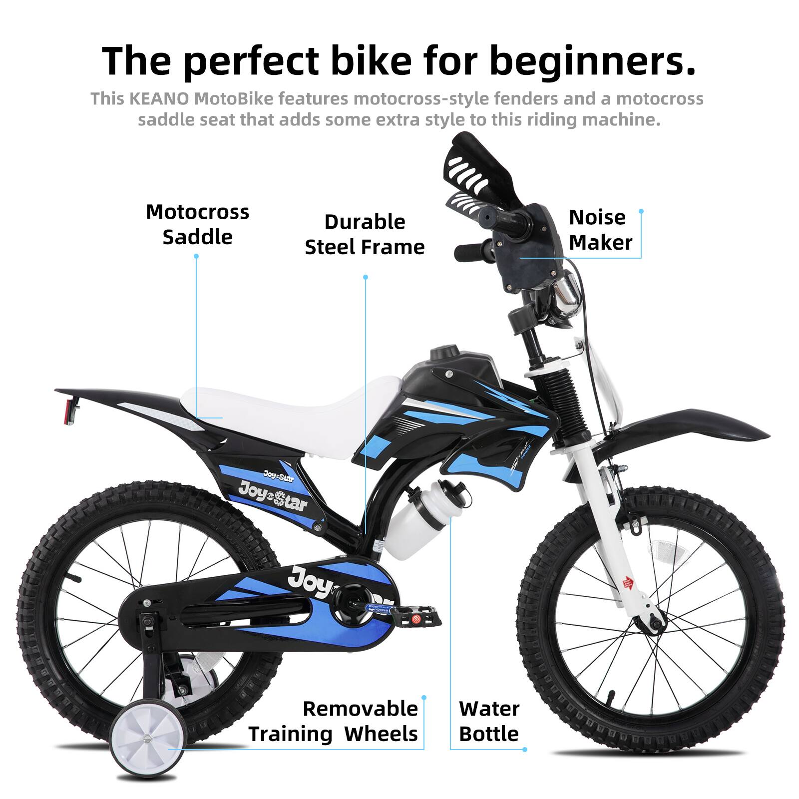 The perfect bike for beginners.  
This KEANO MotoBike features motocross-style fenders and a motocross saddle seat that adds some extra style to this riding machine.  

- Motocross Saddle  
- Durable Steel Frame  
- Noise Maker  
- Removable Training Wheels  
- Water Bottle