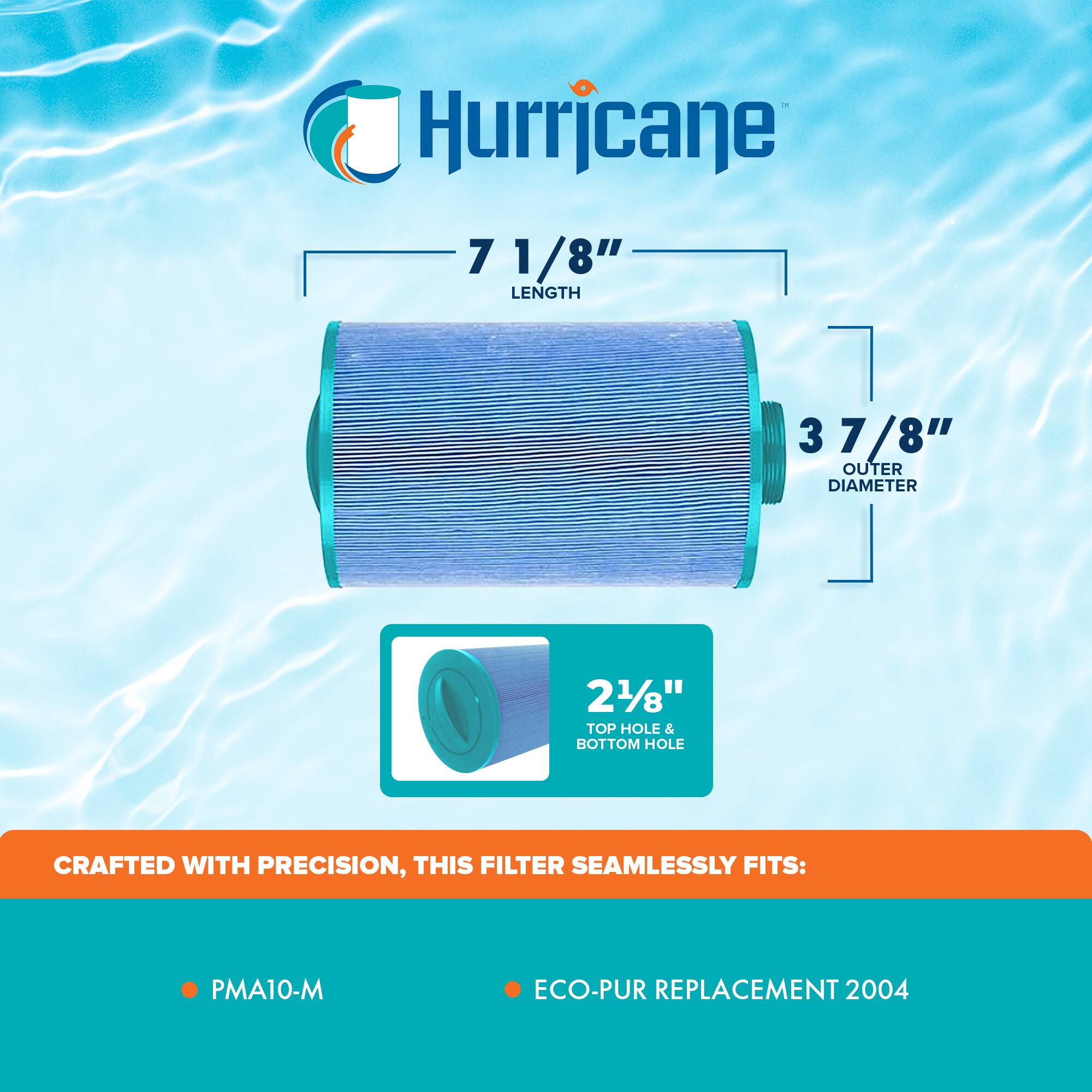 Hurricane

7 1/8" LENGTH  
3 7/8" OUTER DIAMETER  
2 1/8" TOP HOLE & BOTTOM HOLE

CRAFTED WITH PRECISION, THIS FILTER SEAMLESSLY FITS:  
PMA10-M  
ECO-PUR REPLACEMENT 2004