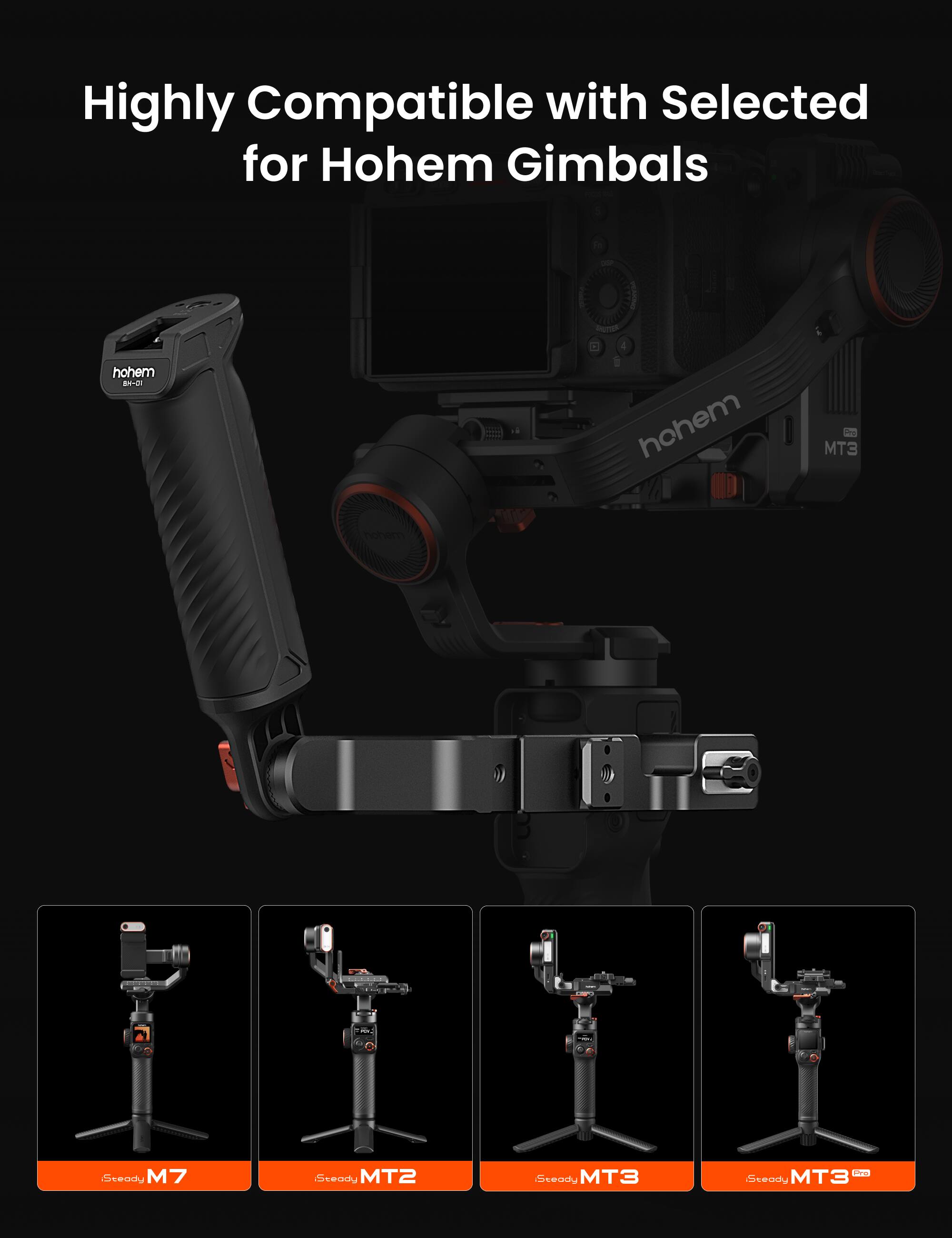 Highly Compatible with Selected for Hohem Gimbals  
hohem 42  
hohem 1  
MT3  
Steady M7  
Steady MT2  
Steady MT3  
Steady MT3