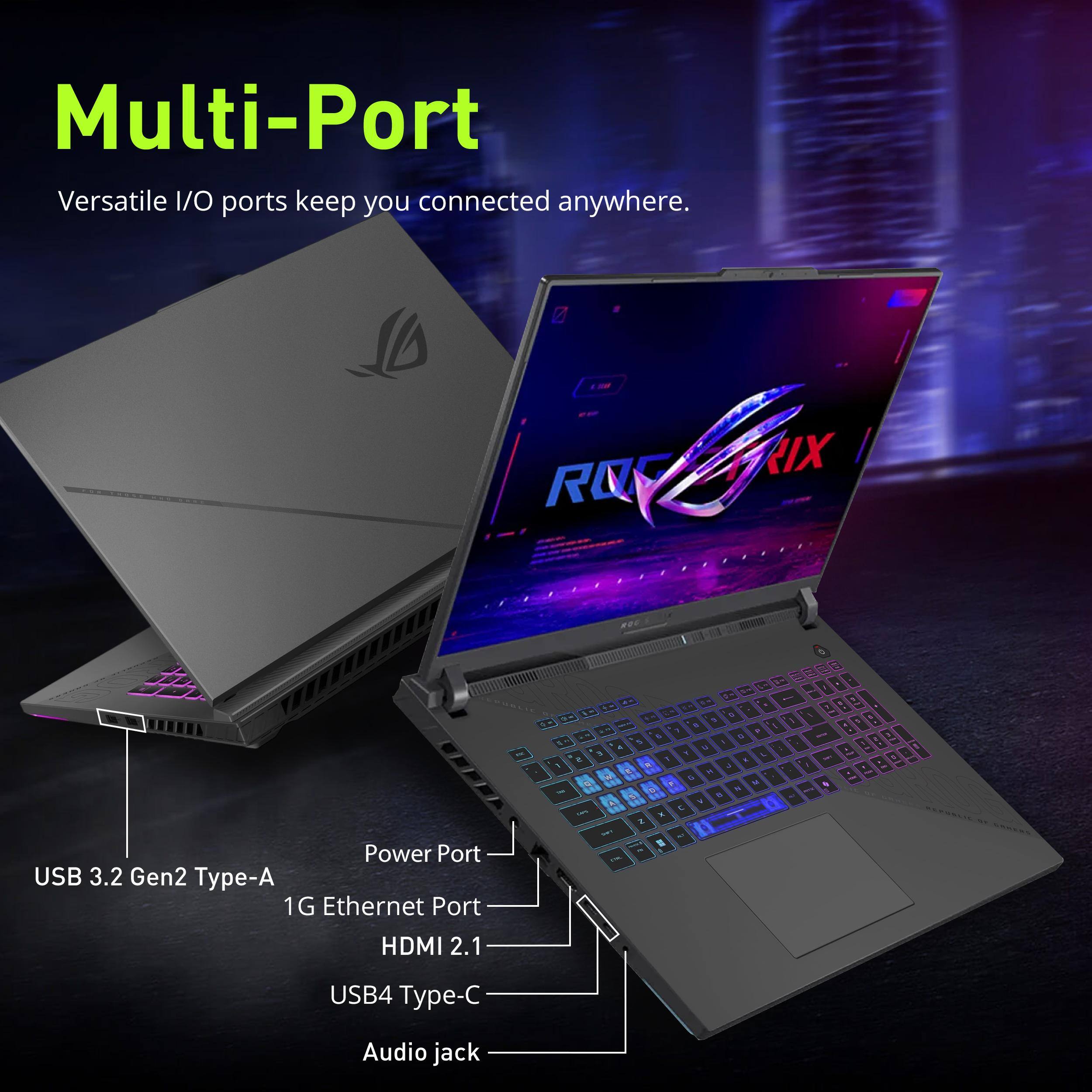 Multi-Port  
Versatile I/O ports keep you connected anywhere.

ROG RIX

Power Port  
USB 3.2 Gen2 Type-A  
1G Ethernet Port  
HDMI 2.1  
USB4 Type-C  
Audio jack