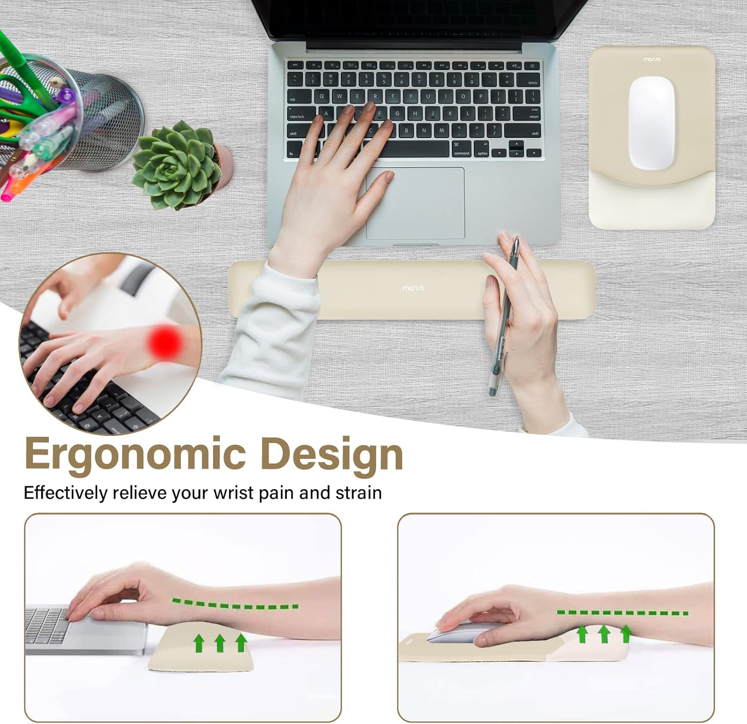 Ergonomic Design  
Effectively relieve your wrist pain and strain