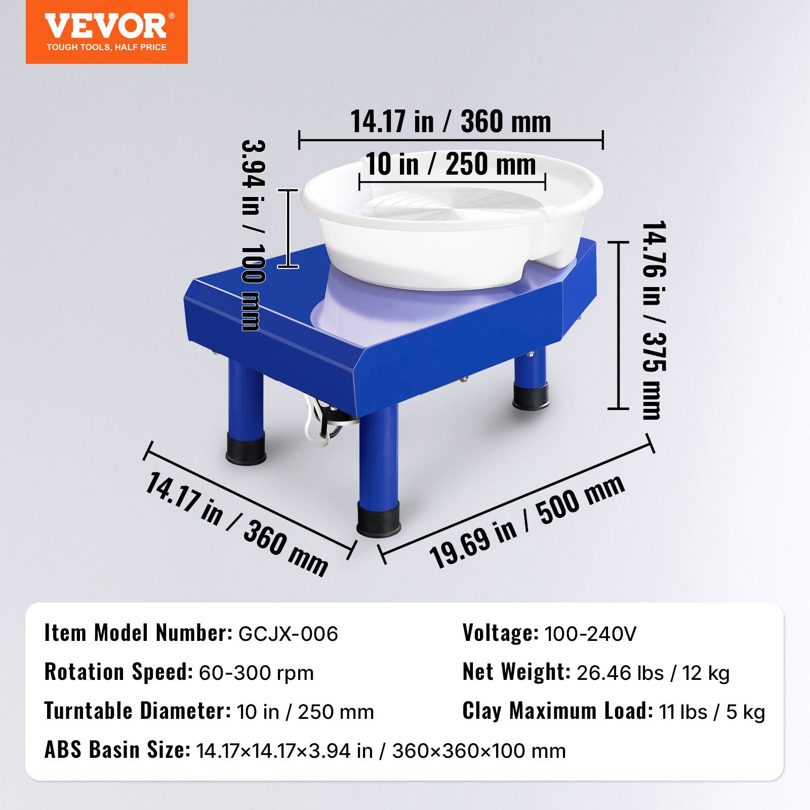 VEVOR TOUGH TOOLS, HALF PRICE

14.17 in / 360 mm  
3.94 in / 100 mm  
14.76 in / 375 mm  
14.17 in / 360 mm  
19.69 in / 500 mm

Item Model Number: GCJX-006  
Voltage: 100-240V  
Rotation Speed: 60-300 rpm  
Net Weight: 26.46 lbs / 12 kg  
Turntable Diameter: 10 in / 250 mm  
Clay Maximum Load: 11 lbs / 5 kg  
ABS Basin Size: 14.17x14.17x3.94 in / 360x360x100 mm