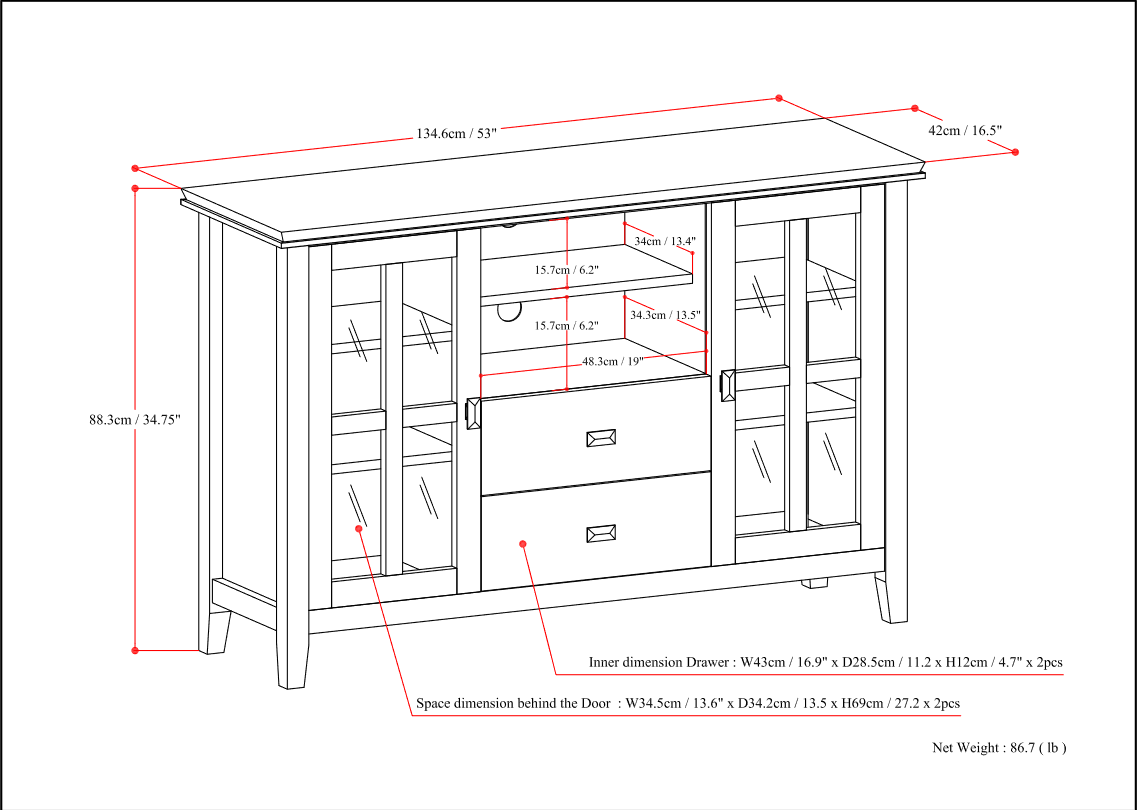 134.6cm / 53"  
42cm / 16.5"  
15.7cm / 6.2"  
34.3cm / 13.5"  
48.3cm / 19"  
88.3cm / 34.75"  

Inner dimension Drawer: W43cm / 16.9" x D28.5cm / 11.2" x H12cm / 4.7" x 2pcs  

Space dimension behind the Door: W34.5cm / 13.6" x D34.2cm / 13.5" x H69cm / 27.2" x 2pcs  

Net Weight: 86.7 lb