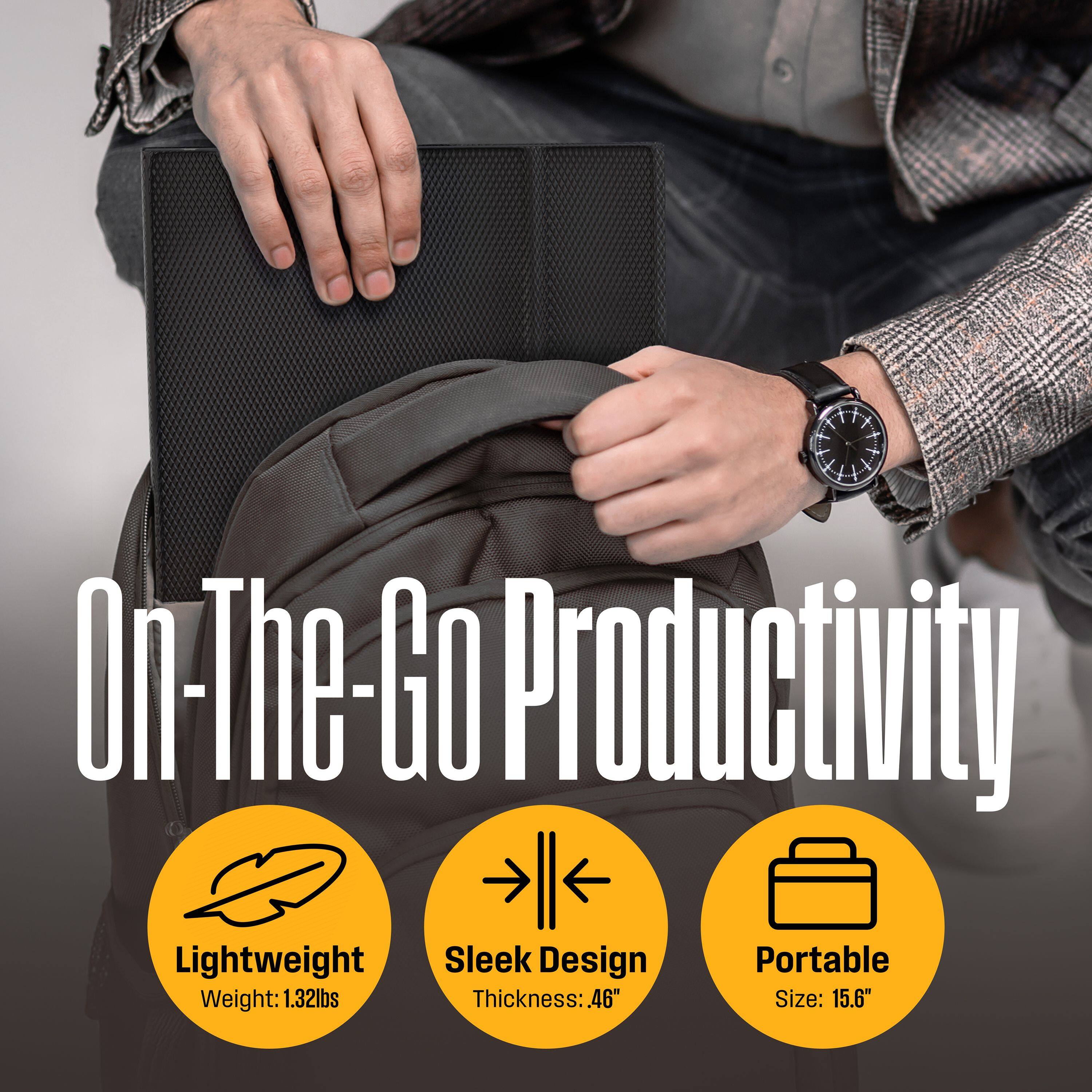 On-The-Go Productivity Lightweight Sleek Design Portable Weight: 1.32lbs Thickness: 46" Size: 15.6"