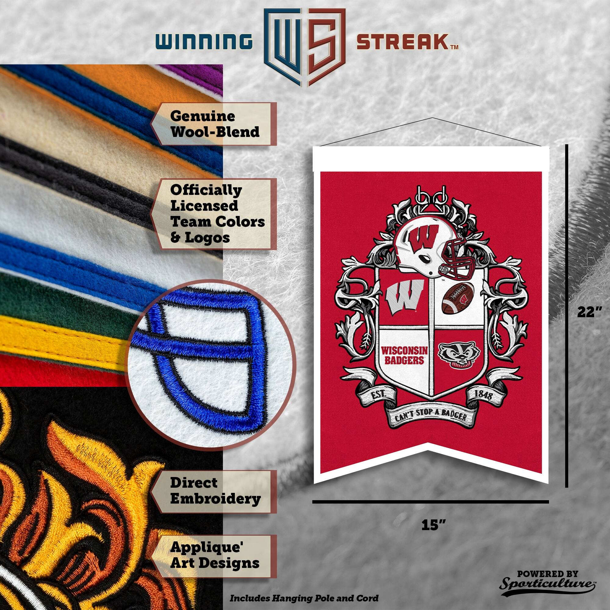 WINNING U 5 STREAK™ Genuine Wool-Blend Officially Licensed Team Colors & Logos bd W W Q 22" WISCONSIN BADGERS AIAA EST. 1848 STOP A BADGER CAN'T Direct Embroidery Applique' Art Designs Includes Hanging Pole and Cord 15" POWERED BY Sporticulture