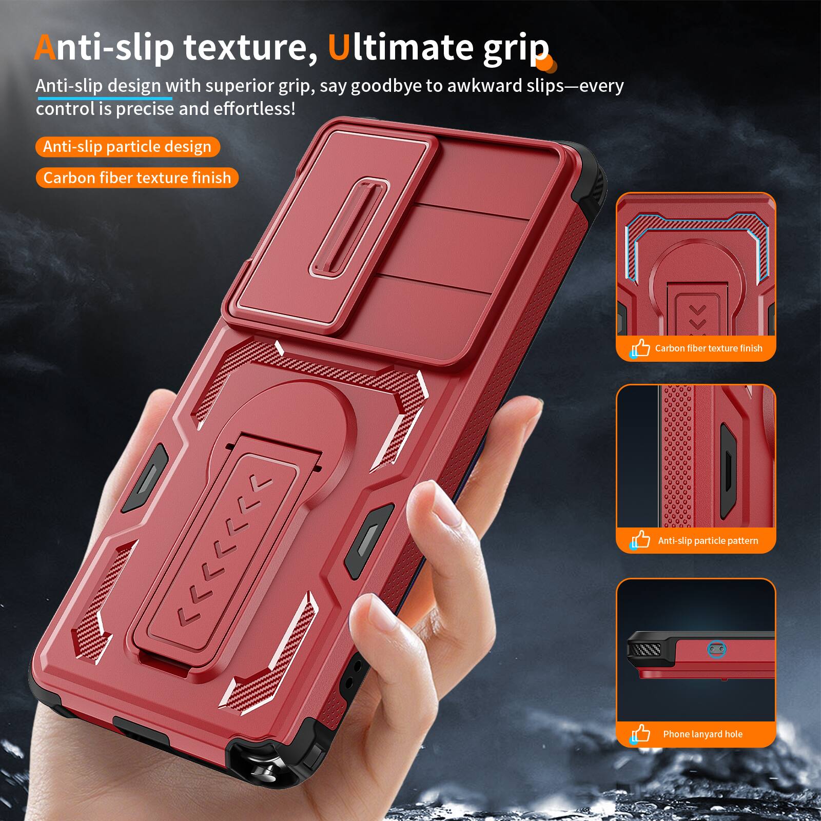 Anti-slip texture, Ultimate grip

Anti-slip design with superior grip, say goodbye to awkward slips—every control is precise and effortless!

Anti-slip particle design
Carbon fiber texture finish

Anti-slip particle pattern
Phone lanyard hole