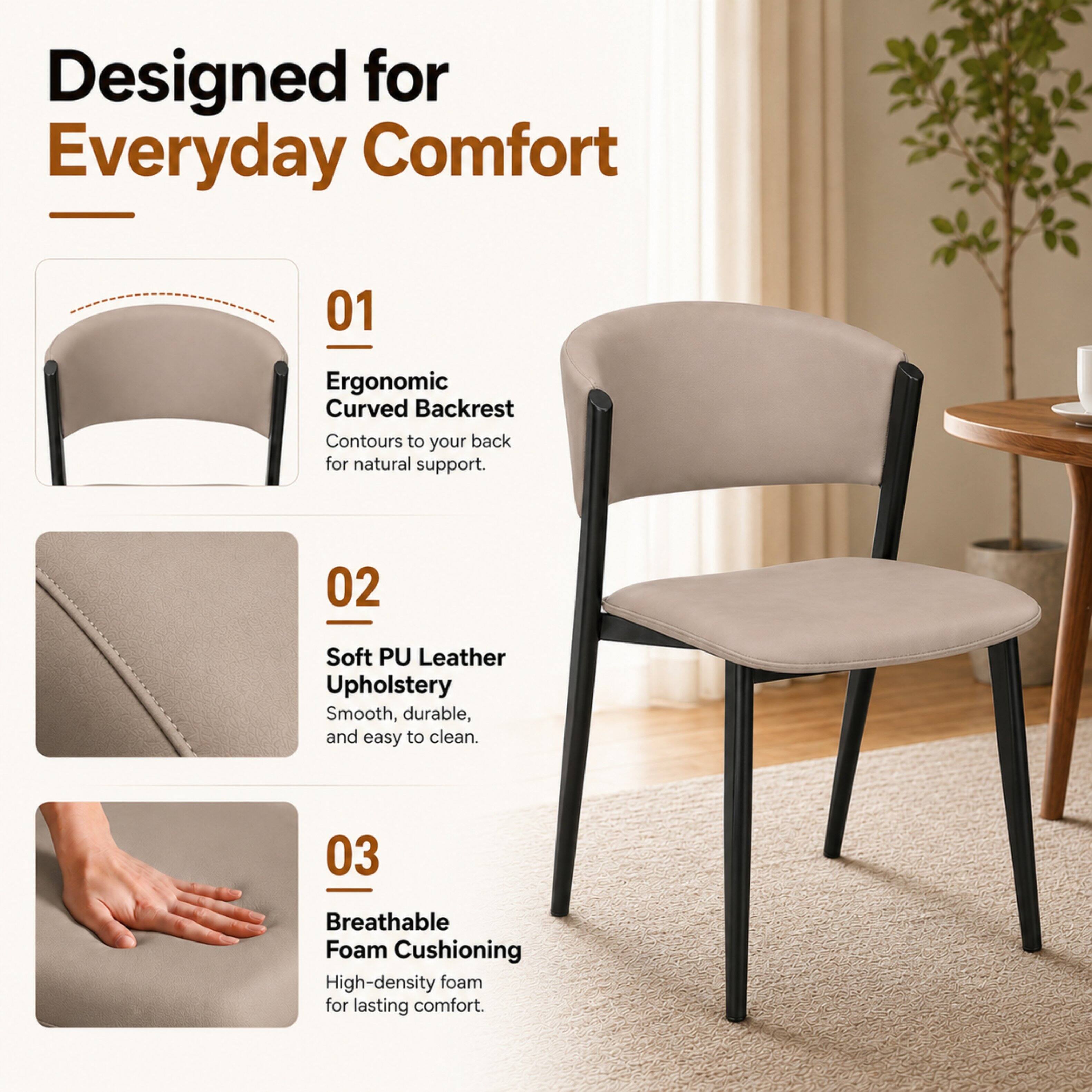 Designed for Everyday Comfort

01
Ergonomic Curved Backrest
Contours to your back for natural support.

02
Soft PU Leather Upholstery
Smooth, durable, and easy to clean.

03
Breathable Foam Cushioning
High-density foam for lasting comfort.