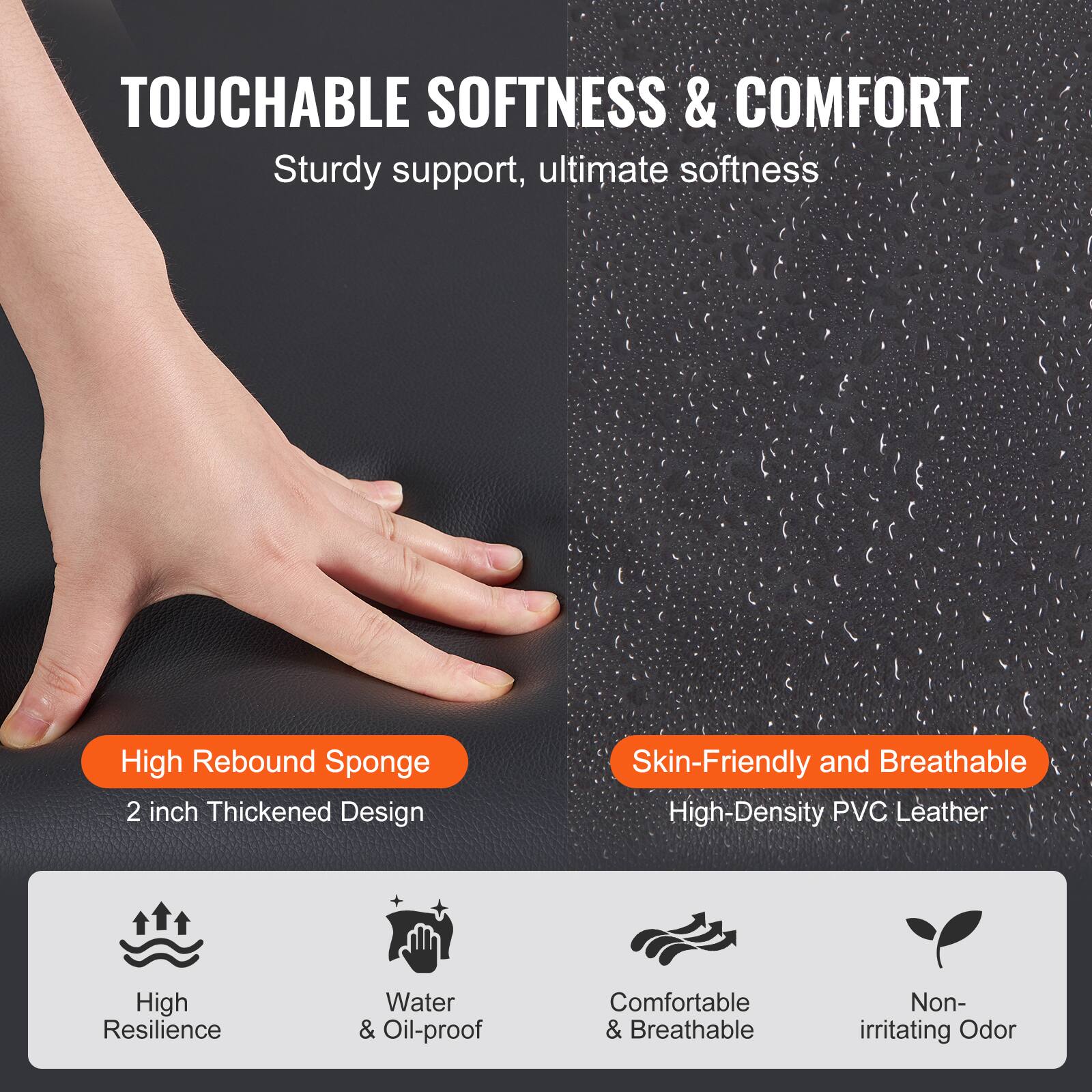 **TOUCHABLE SOFTNESS & COMFORT**

Sturdy support, ultimate softness

- High Rebound Sponge
  - 2 inch Thickened Design

- Skin-Friendly and Breathable
  - High-Density PVC Leather

- High Resilience
- Water & Oil-proof
- Comfortable & Breathable
- Non-irritating Odor