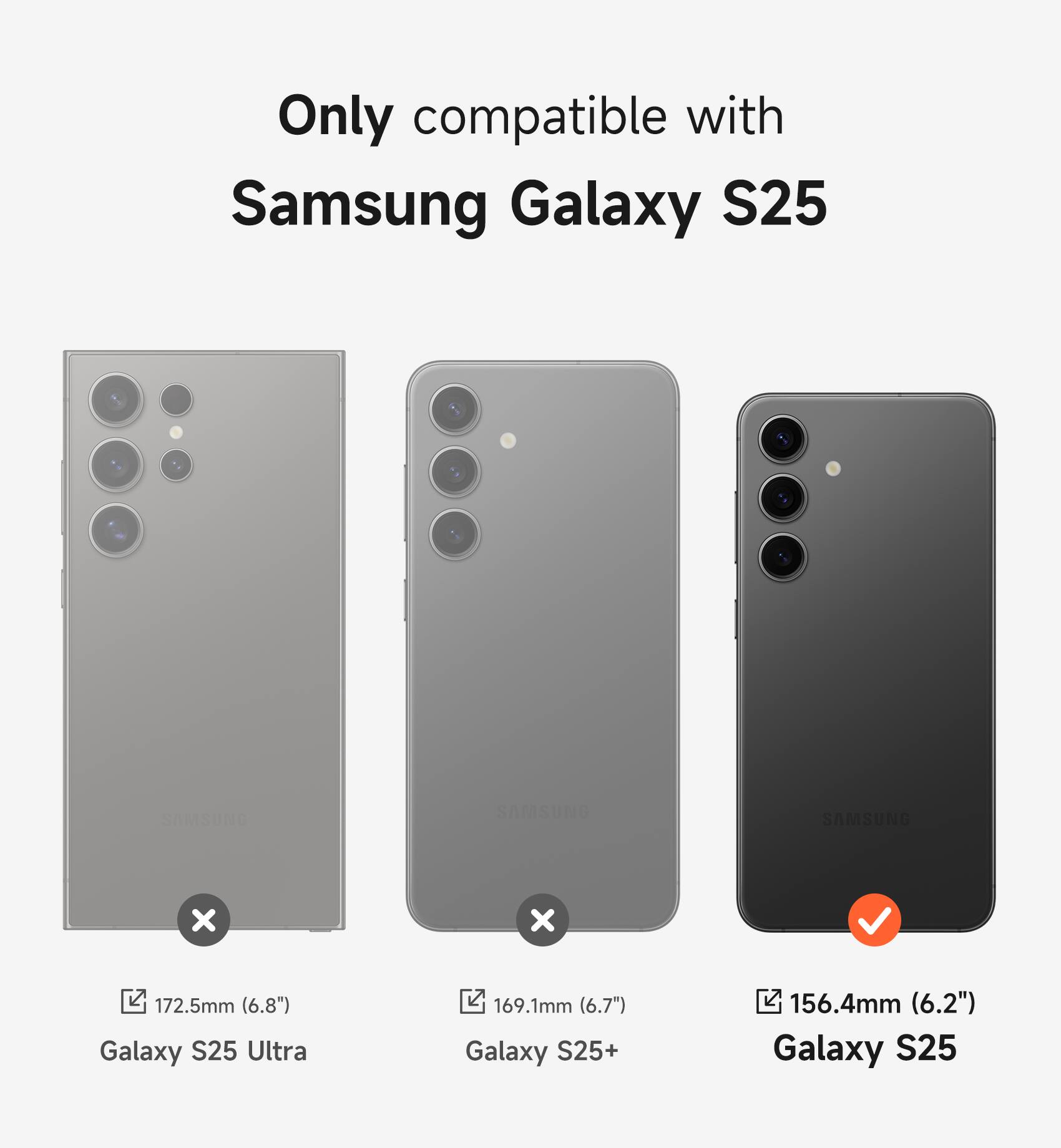 Only compatible with Samsung Galaxy S25

Samsung Galaxy S25 Ultra 172.5mm (6.8")
Samsung Galaxy S25+ 169.1mm (6.7")
Samsung Galaxy S25 156.4mm (6.2")