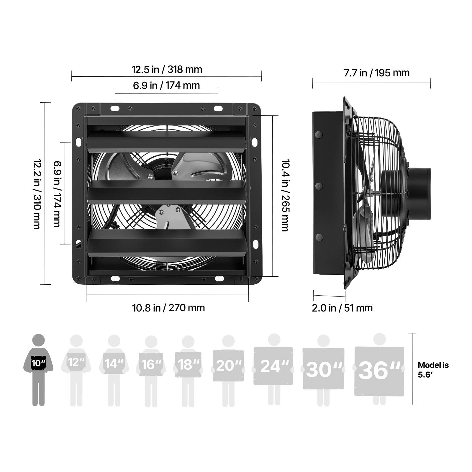 12.5 in / 318 mm  
6.9 in / 174 mm  
7.7 in / 195 mm  
12.2 in / 310 mm  
10.4 in / 265 mm  
10.8 in / 270 mm  
2.0 in / 51 mm  

10" 12" 14" 16" 18" 20" 24"  
Model is 30" 36"  
5.6'