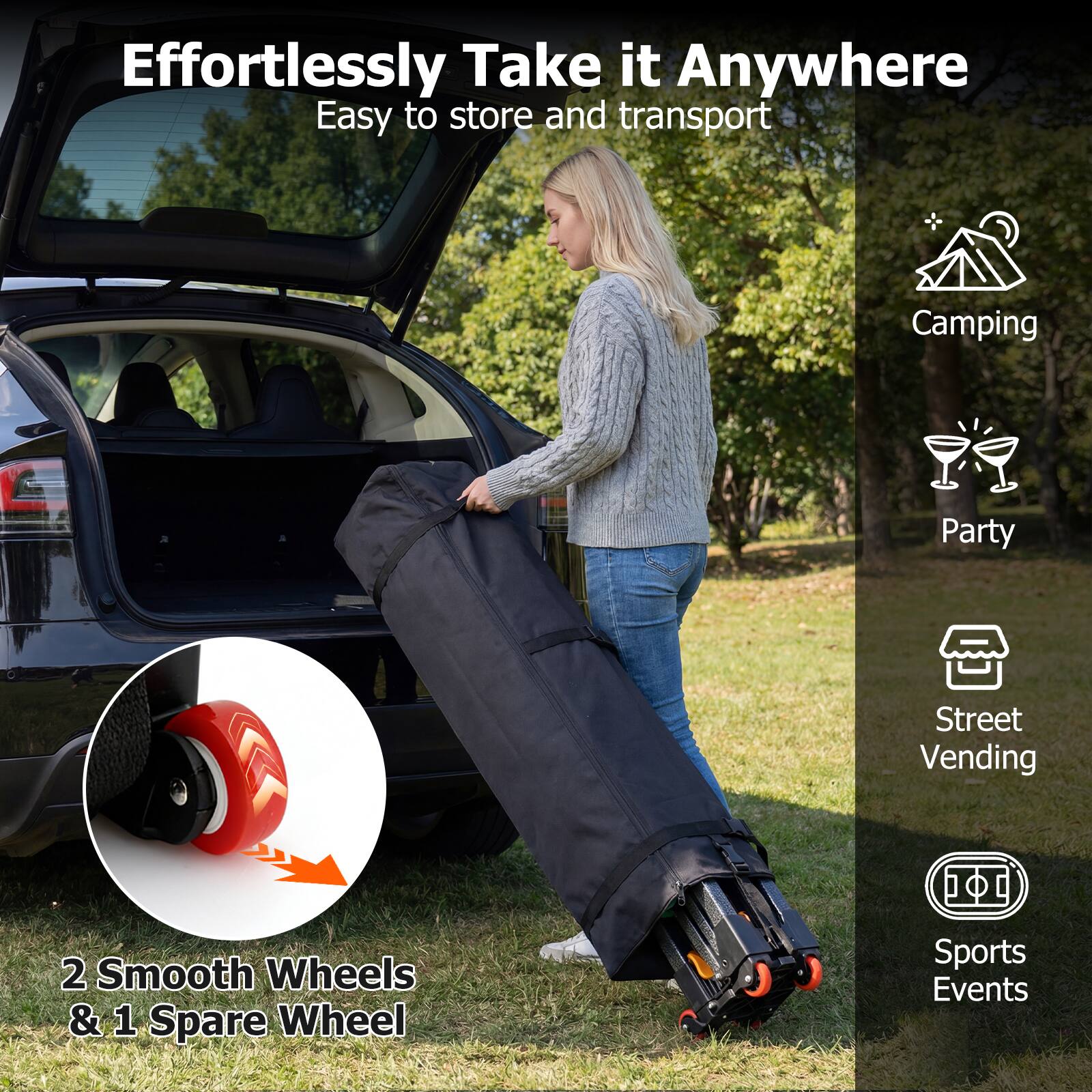 Effortlessly Take it Anywhere  
Easy to store and transport  

2 Smooth Wheels & 1 Spare Wheel  

Camping  
Party  
Street Vending  
Sports Events
