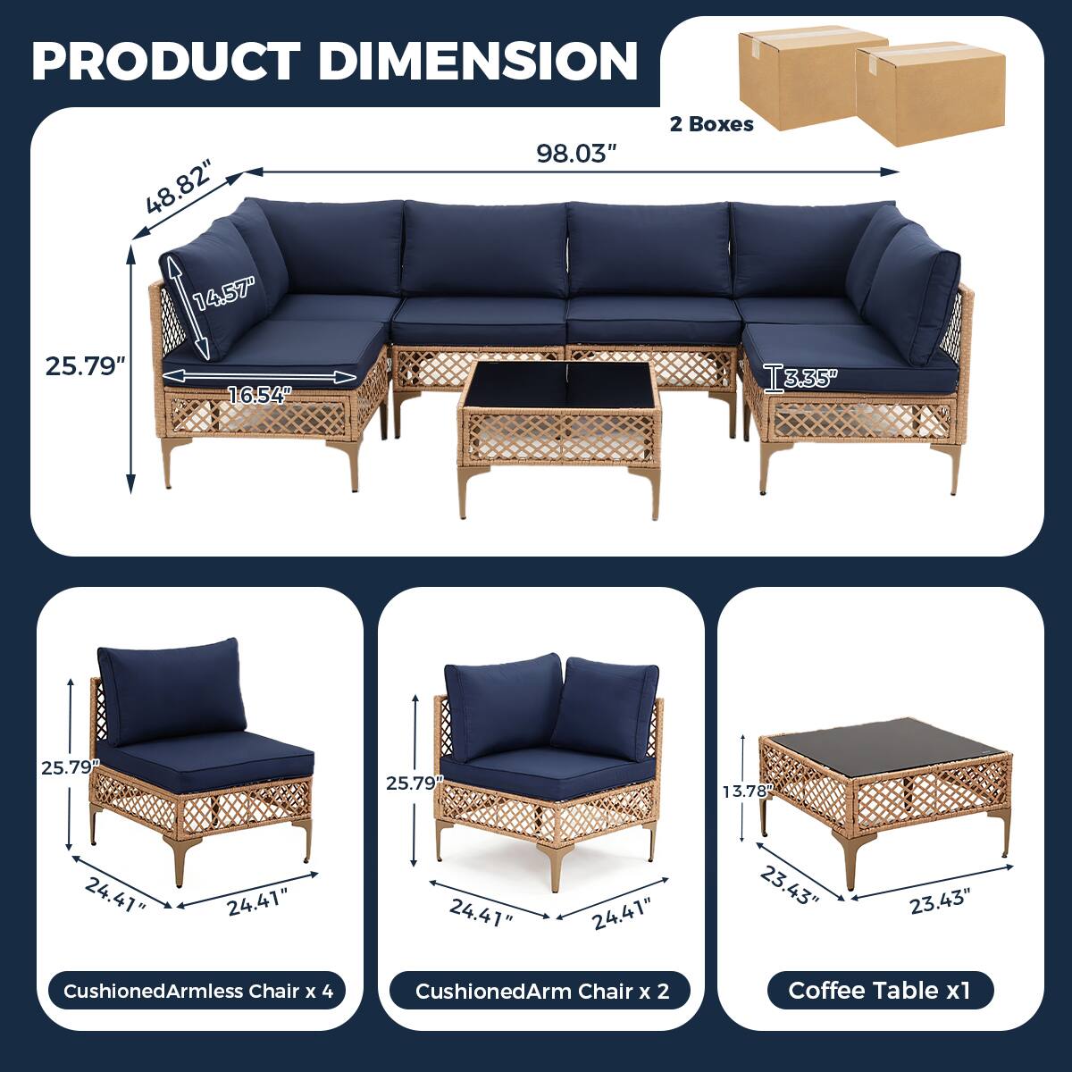 PRODUCT DIMENSION

- 98.03" (Length)
- 48.82" (Height)
- 25.79" (Depth)
- 14.57" (Seat Height)
- 16.54" (Arm Height)
- 3.35" (Arm Thickness)
- 2 Boxes

Cushioned Armless Chair x 4
- 25.79" (Height)
- 24.41" (Width)
- 24.41" (Depth)

Cushioned Arm Chair x 2
- 25.79" (Height)
- 24.41" (Width)
- 24.41" (Depth)

Coffee Table x 1
- 23.43" (Height)
- 23.43" (Width)
- 13.78" (Depth)