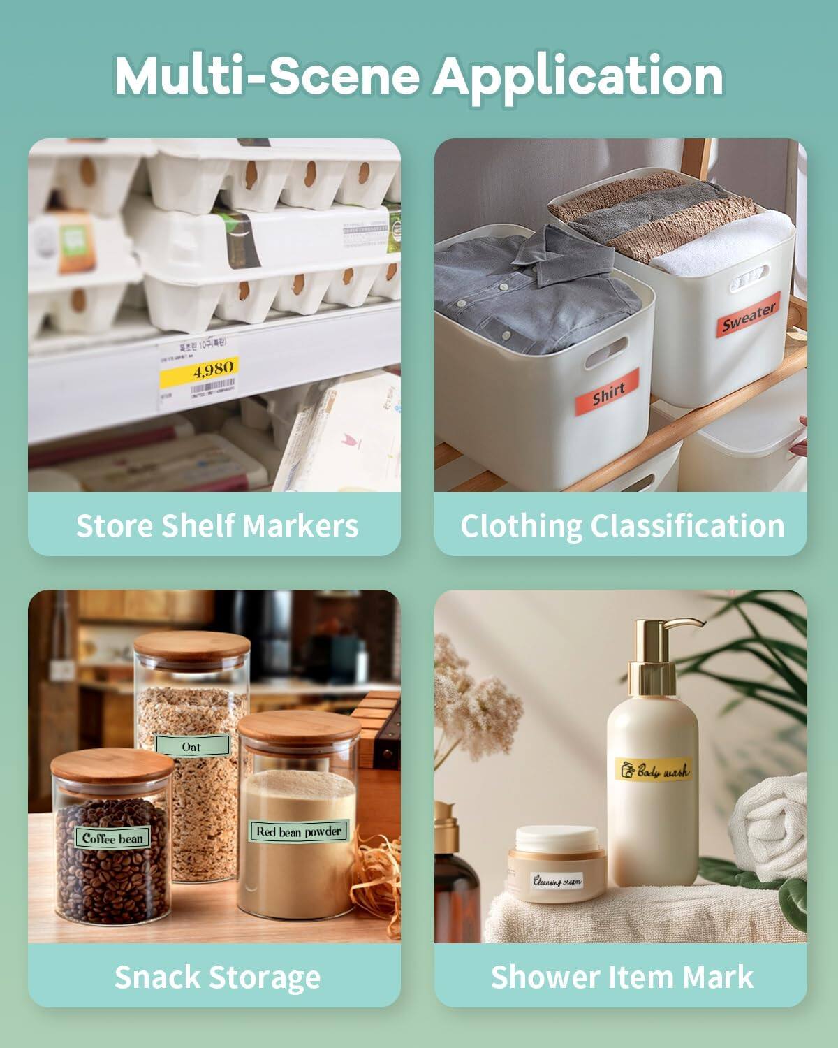 Multi-Scene Application

1. Store Shelf Markers
   - 4.980

2. Clothing Classification
   - Shirt
   - Sweater

3. Snack Storage
   - Coffee bean
   - Oat
   - Red bean powder

4. Shower Item Mark
   - Body wash
   - Cleansing cream