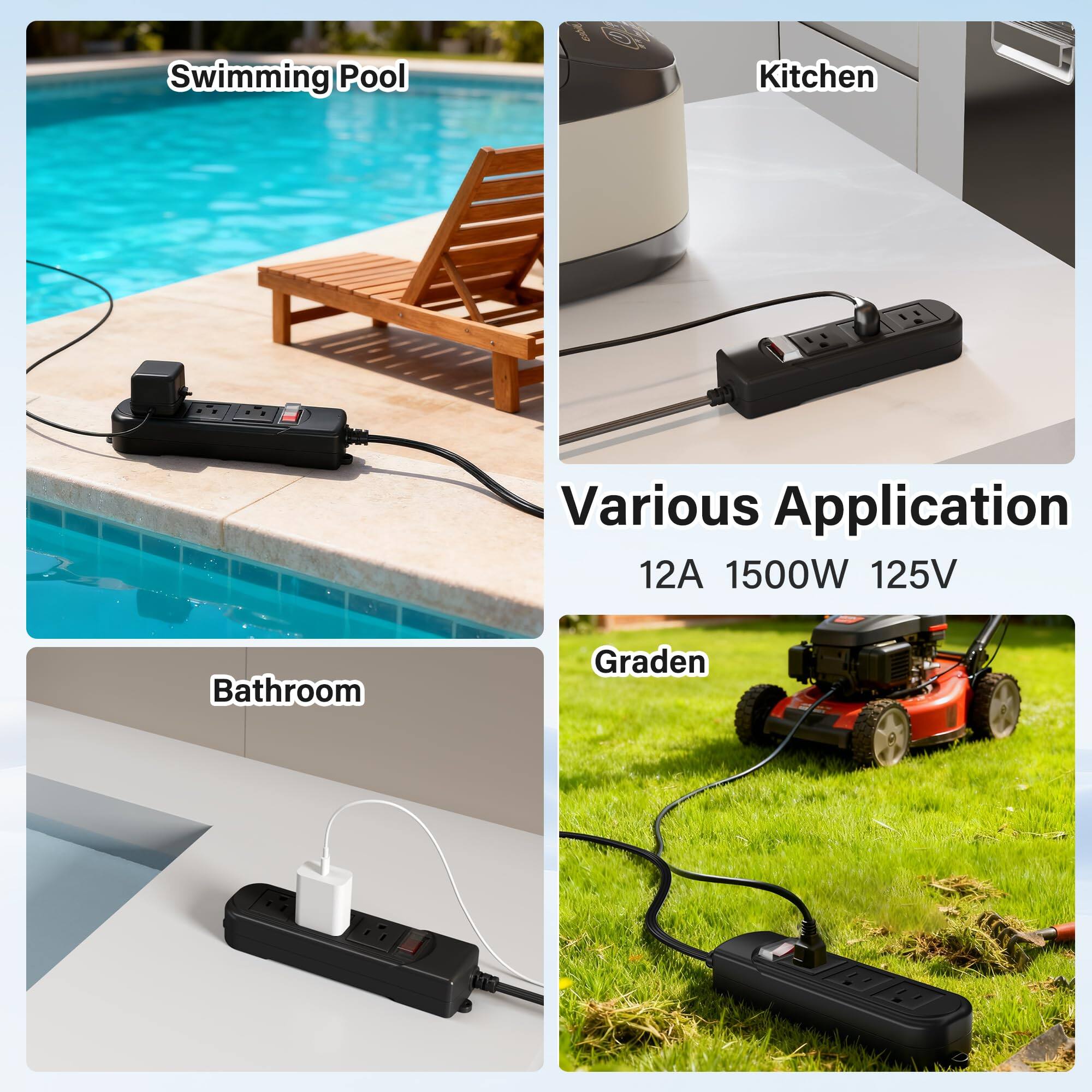 Swimming Pool  
Kitchen  
Various Application  
12A 1500W 125V  
Bathroom  
Graden