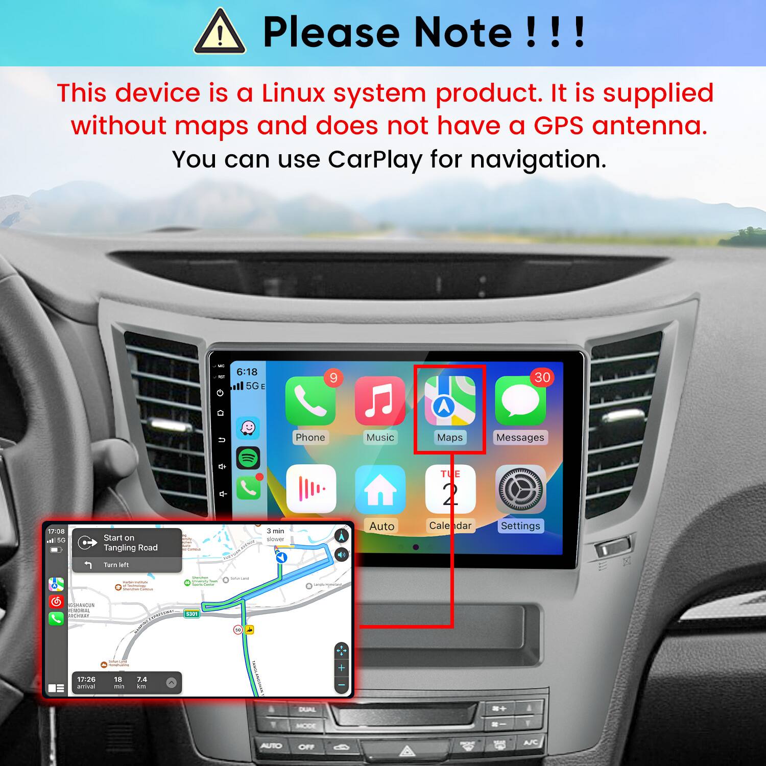 Please Note!!!

This device is a Linux system product. It is supplied without maps and does not have a GPS antenna. You can use CarPlay for navigation.

DC NOT
6:18 5G E
9
30
u
Phone
Music
Maps
Messages
TUE
17:08 al 5G
Start on Tangling Road
n entry your porto Carmin
3 min slower
Auto
Cale dar
Settings
Turn left
 Testmolises Sharwhan Carrona
sommer yearmy for Sours Carrer
SUGARE
(ongly-misital
GSHANCUN EMORIAL 
earch
5301
SolunTunal -
17:26 arrival
18 min
7.4 km
DUAL

Y
MODE

AUTO
OFF
A/C