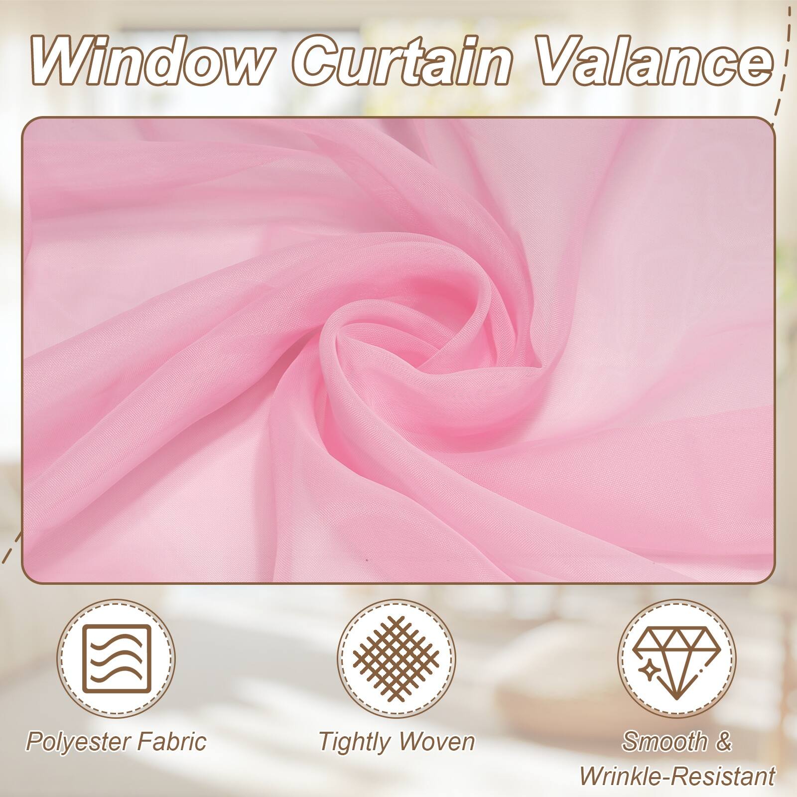 Window Curtain Valance  
Polyester Fabric  
Tightly Woven  
Smooth & Wrinkle-Resistant