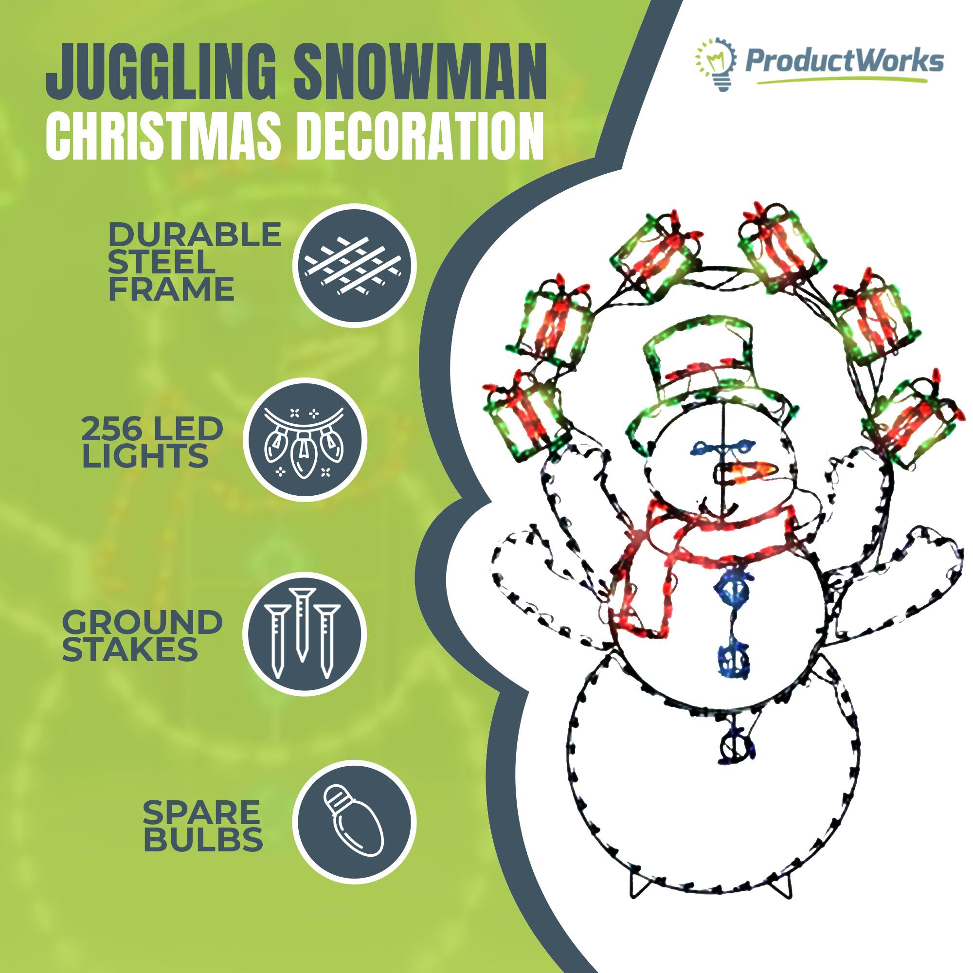 JUGGLING SNOWMAN CHRISTMAS DECORATION

ProductWorks

- DURABLE STEEL FRAME
- 256 LED LIGHTS
- GROUND STAKES
- SPARE BULBS