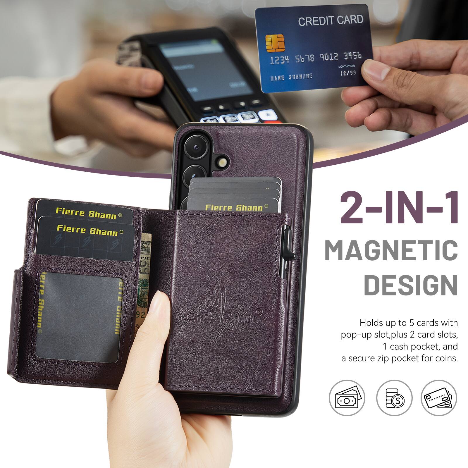 CREDIT CARD 5678 9012 3456 1234  
MONTHLY 12/99  
NAME SURNAME Fierre Shann Fierre Shann  

1 TE erre CITE Shann ionn 92 0 Fierre Shann  

2-IN-1 MAGNETIC DESIGN  
Holds up to 5 cards with pop-up slot, plus 2 card slots, 1 cash pocket, and a secure zip pocket for coins.