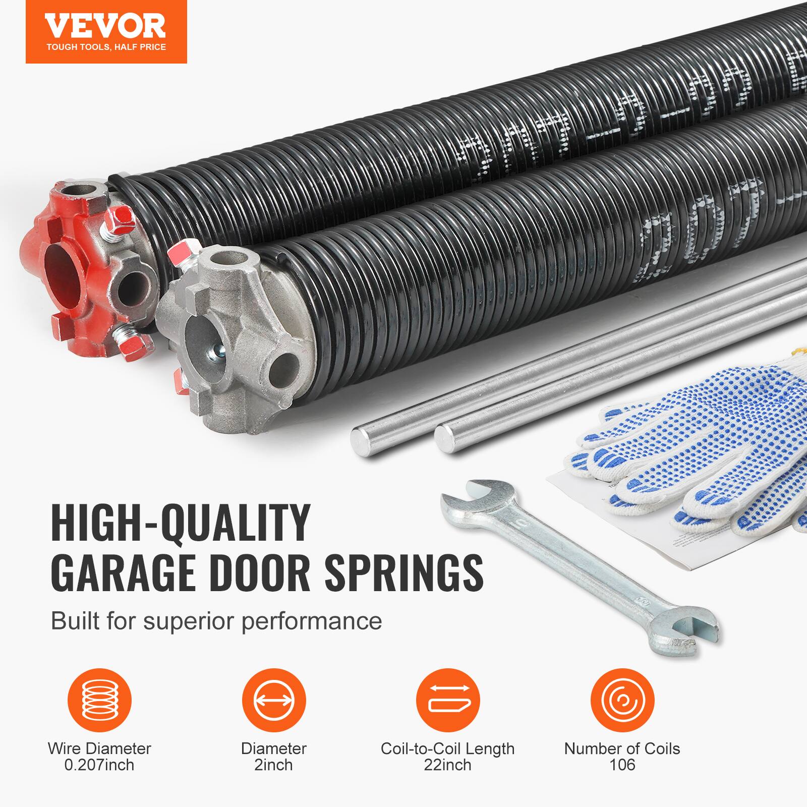 VEVOR TOUGH TOOLS, HALF PRICE

HIGH-QUALITY GARAGE DOOR SPRINGS

Built for superior performance

- Wire Diameter: 0.207 inch
- Diameter: 2 inch
- Coil-to-Coil Length: 22 inch
- Number of Coils: 106