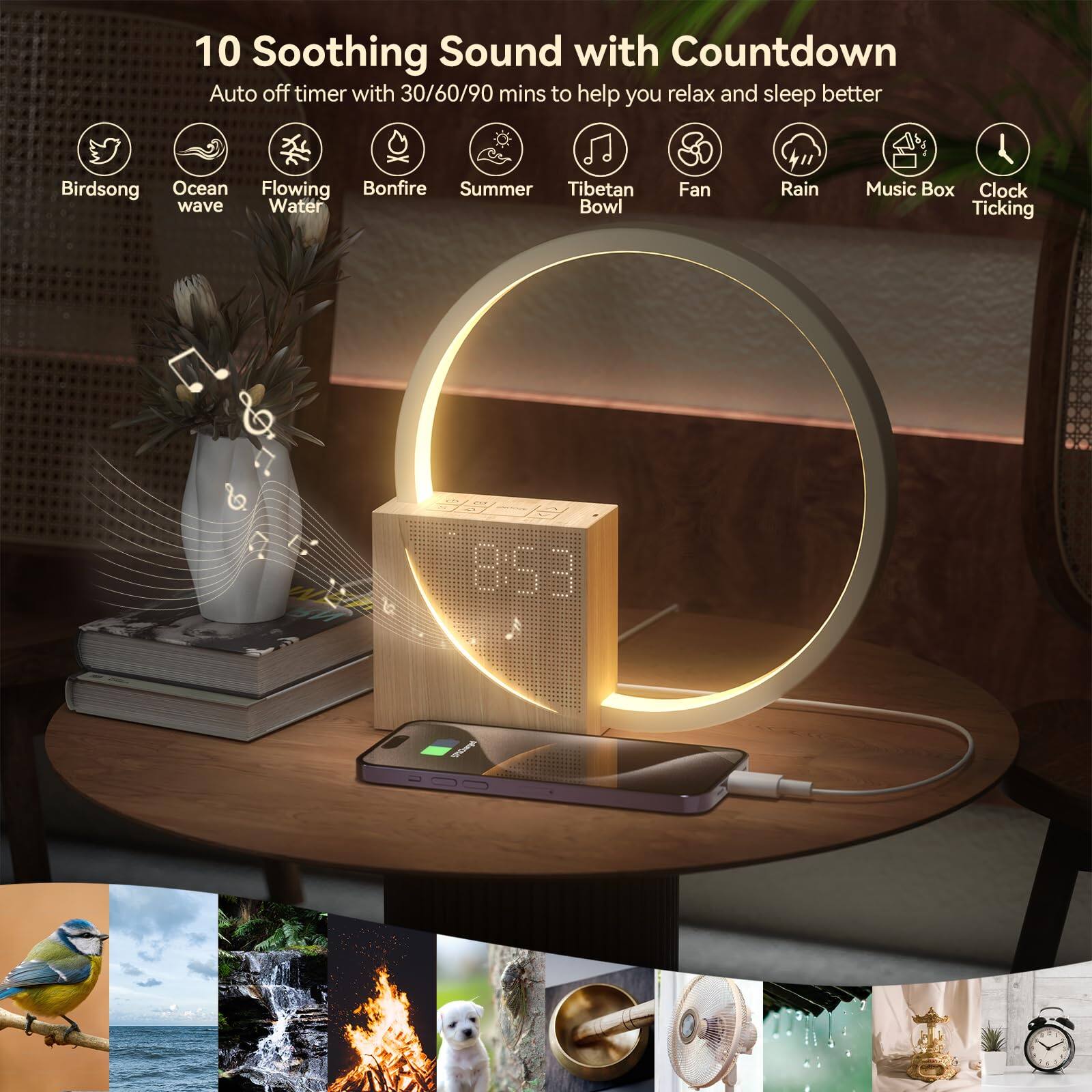 10 Soothing Sounds with Countdown

Auto off timer with 30/60/90 mins to help you relax and sleep better

- Birdsinging
- Ocean wave
- Flowing Water
- Bonfire
- Summer
- Tibetan Bowl
- Fan
- Rain
- Music Box
- Clock Ticking