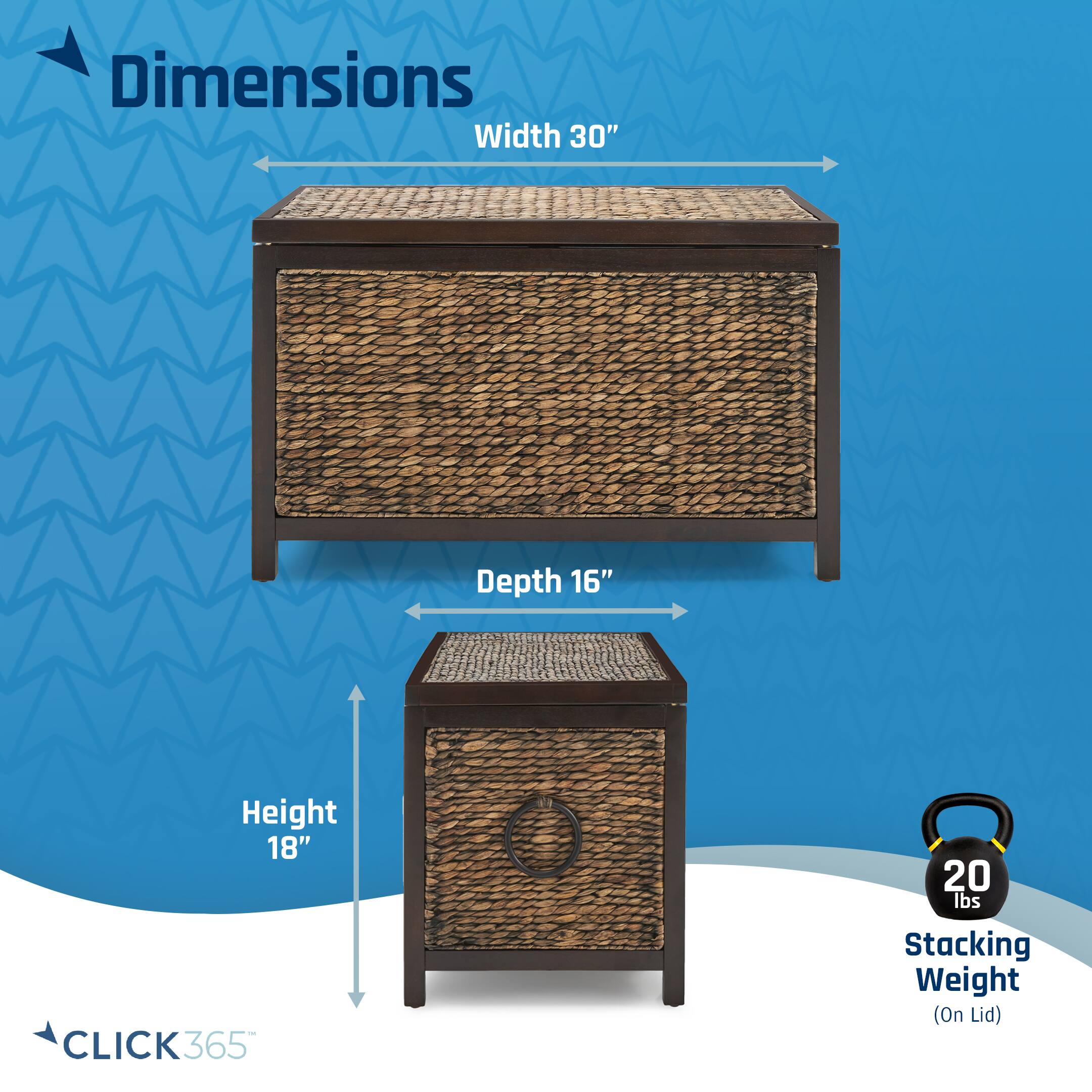 Dimensions: Width 30", Depth 16", Height 18". CLICK365. 20 lbs Stacking Weight (On Lid)