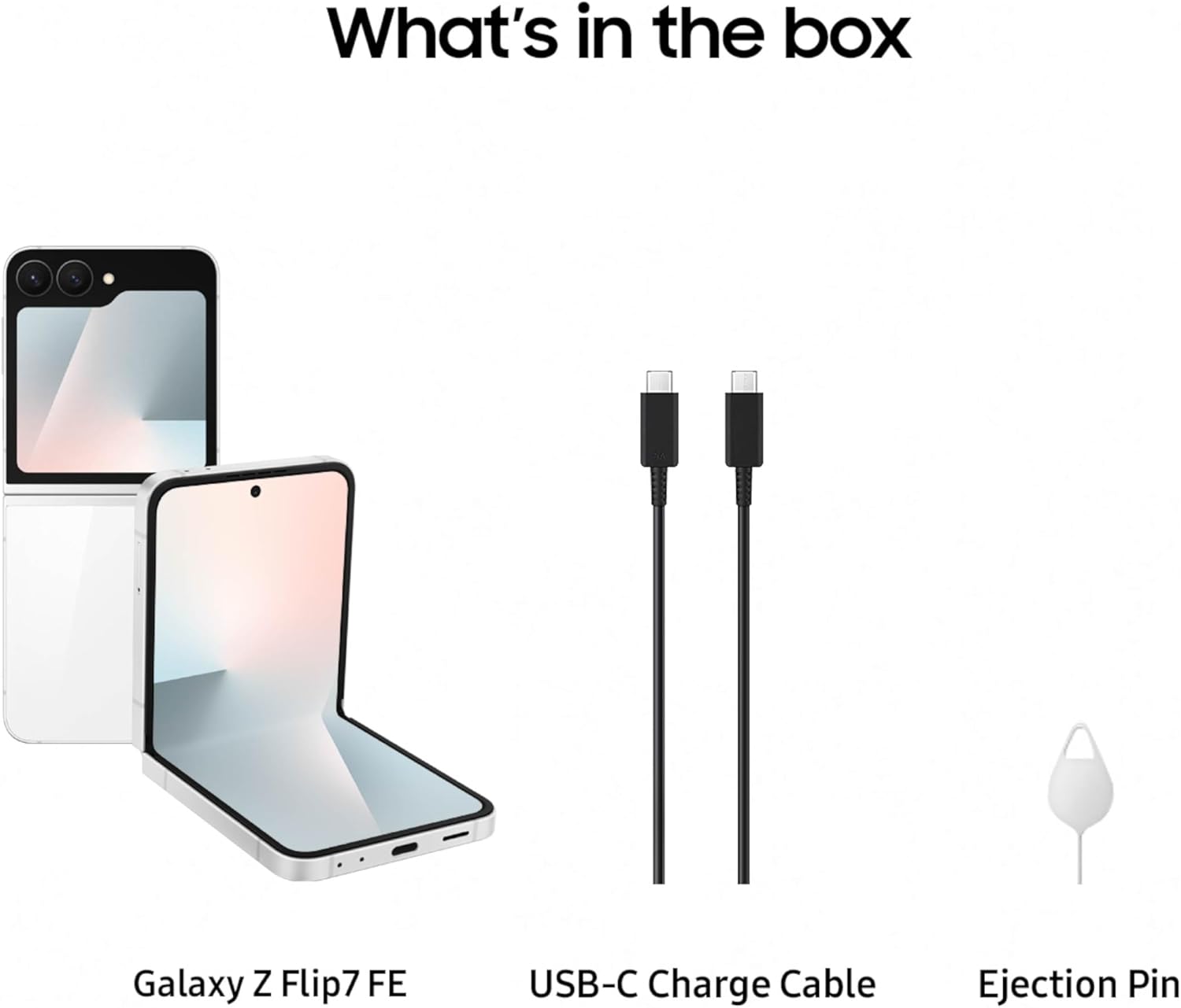 What's in the box

- Galaxy Z Flip7 FE
- USB-C Charge Cable
- Ejection Pin