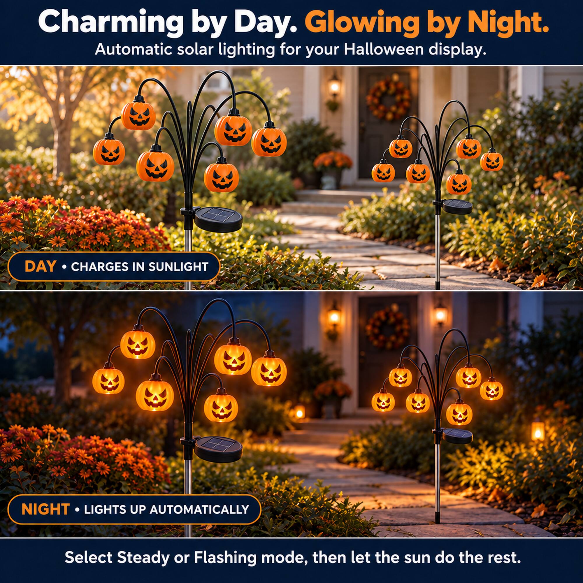 Charming by Day. Glowing by Night.  
Automatic solar lighting for your Halloween display.  

DAY • CHARGES IN SUNLIGHT  

NIGHT • LIGHTS UP AUTOMATICALLY  

Select Steady or Flashing mode, then let the sun do the rest.
