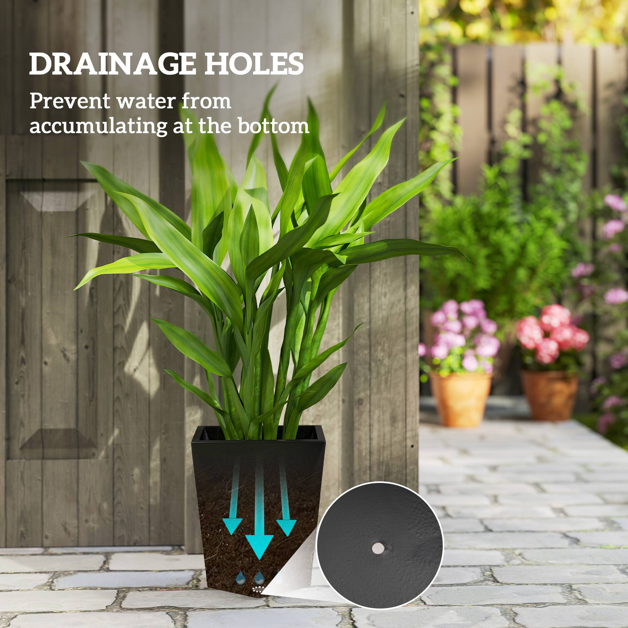 DRAINAGE HOLES  
Prevent water from accumulating at the bottom