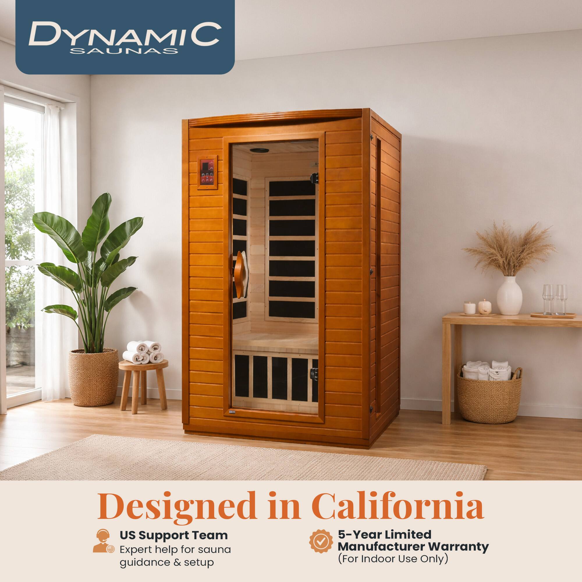 DYNAMIC SAUNAS

Designed in California, US

Support Team
5-Year Limited Manufacturer Warranty (For Indoor Use Only)

Expert help for sauna guidance & setup