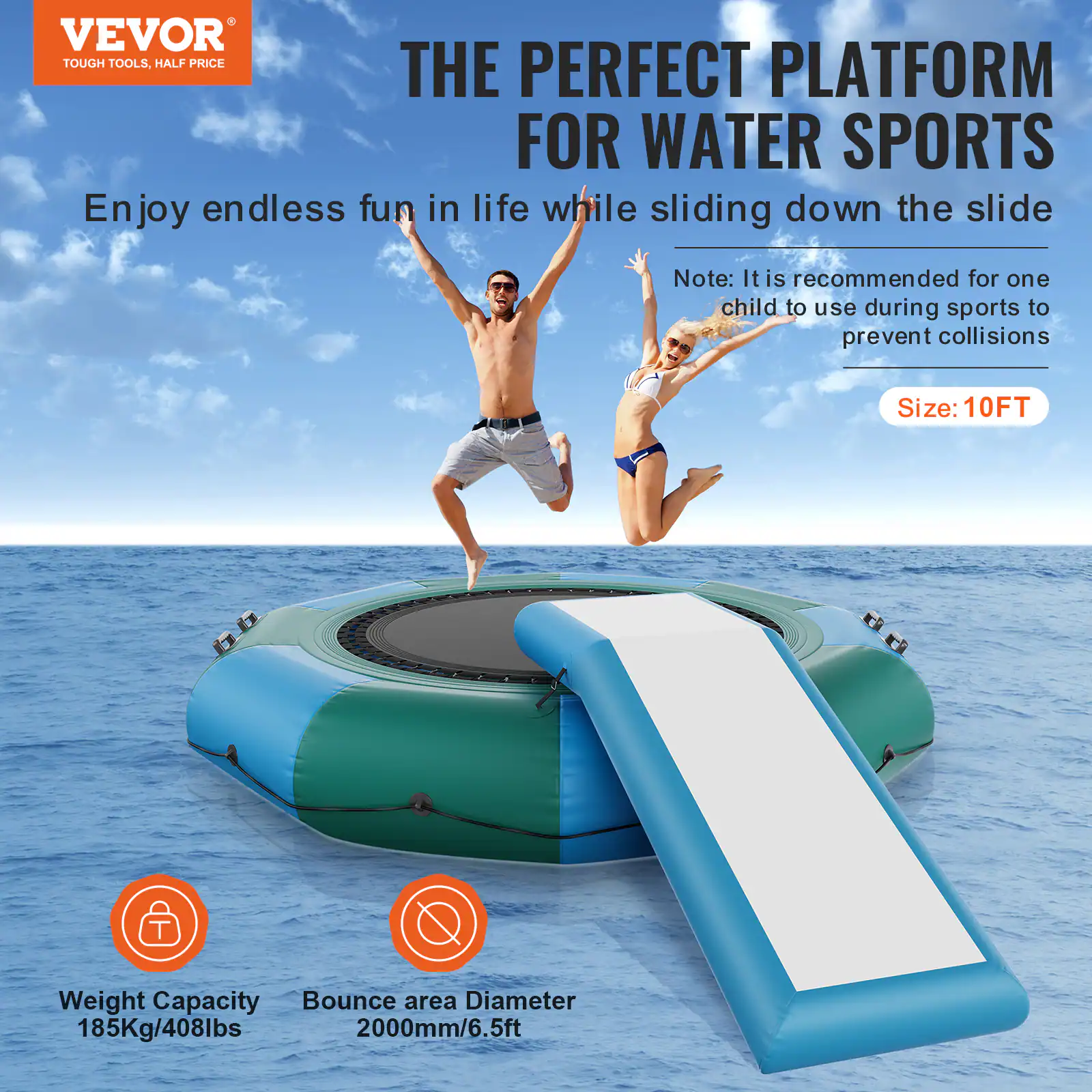VEVOR TOUGH TOOLS, HALF PRICE

THE PERFECT PLATFORM FOR WATER SPORTS

Enjoy endless fun in life while sliding down the slide

Note: It is recommended for one child to use during sports to prevent collisions

Size: 10FT

Weight Capacity: 185Kg/408lbs

Bounce area Diameter: 2000mm/6.5ft