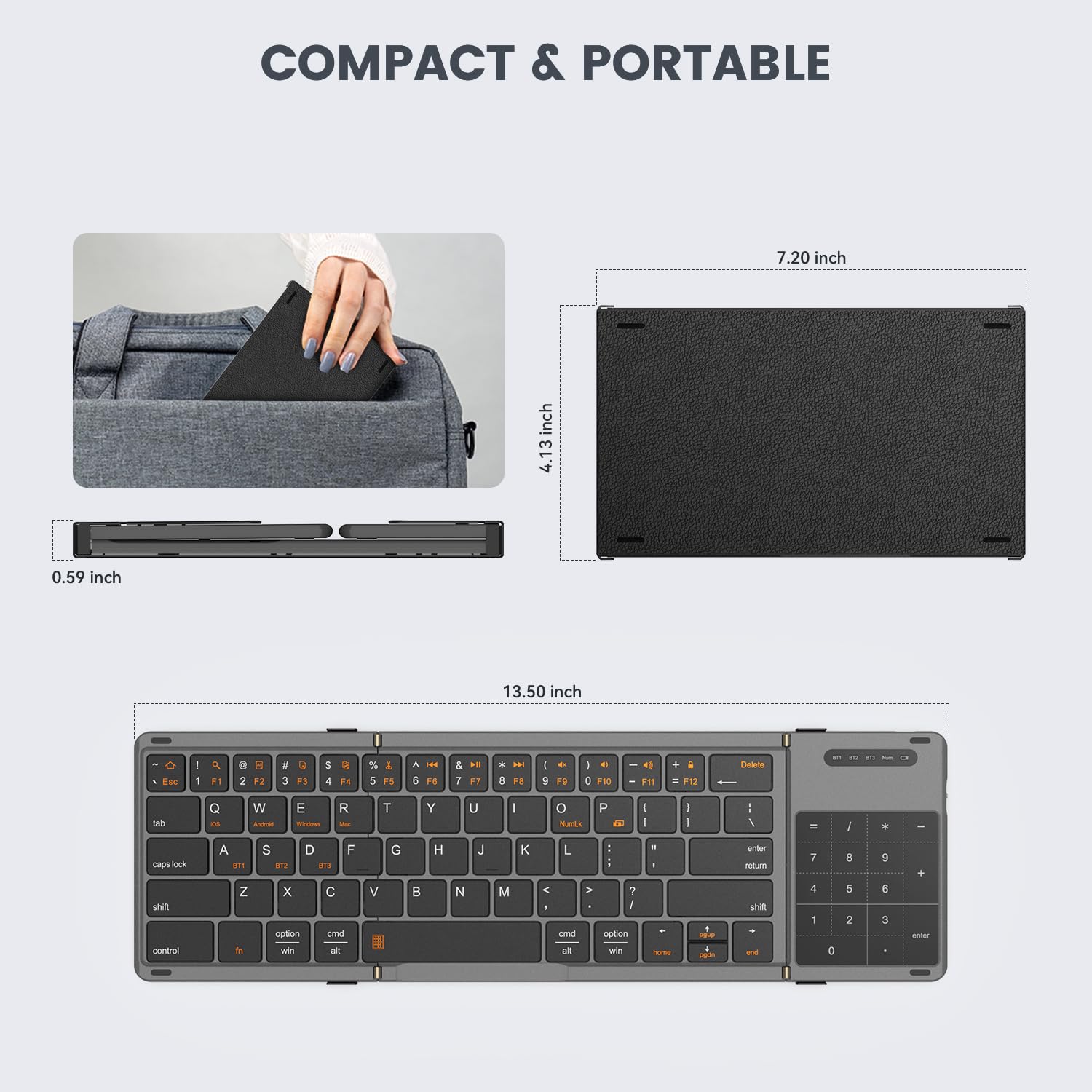 COMPACT & PORTABLE

7.20 inch  
4.13 inch  
0.59 inch  
13.50 inch

Eas - 1 F1 . 2 4 +3 a 3 F3 5 4 F4 % & 5 F8 A E a F6 & 7 1. F3 I - FB - D FB I - C F10 e FI F12 Desterte Lab

Q - W - E R - T Y U I o NCA P ~ I I I n - I - I . I nana -s A .F. S .n D ... F G H L K L  - . c wntr natum 7 8 5 sht control Z t x option win C cme - V B N M < o - V 7  aption win - -d - shit and 4 1 D 5 2 5 3 an