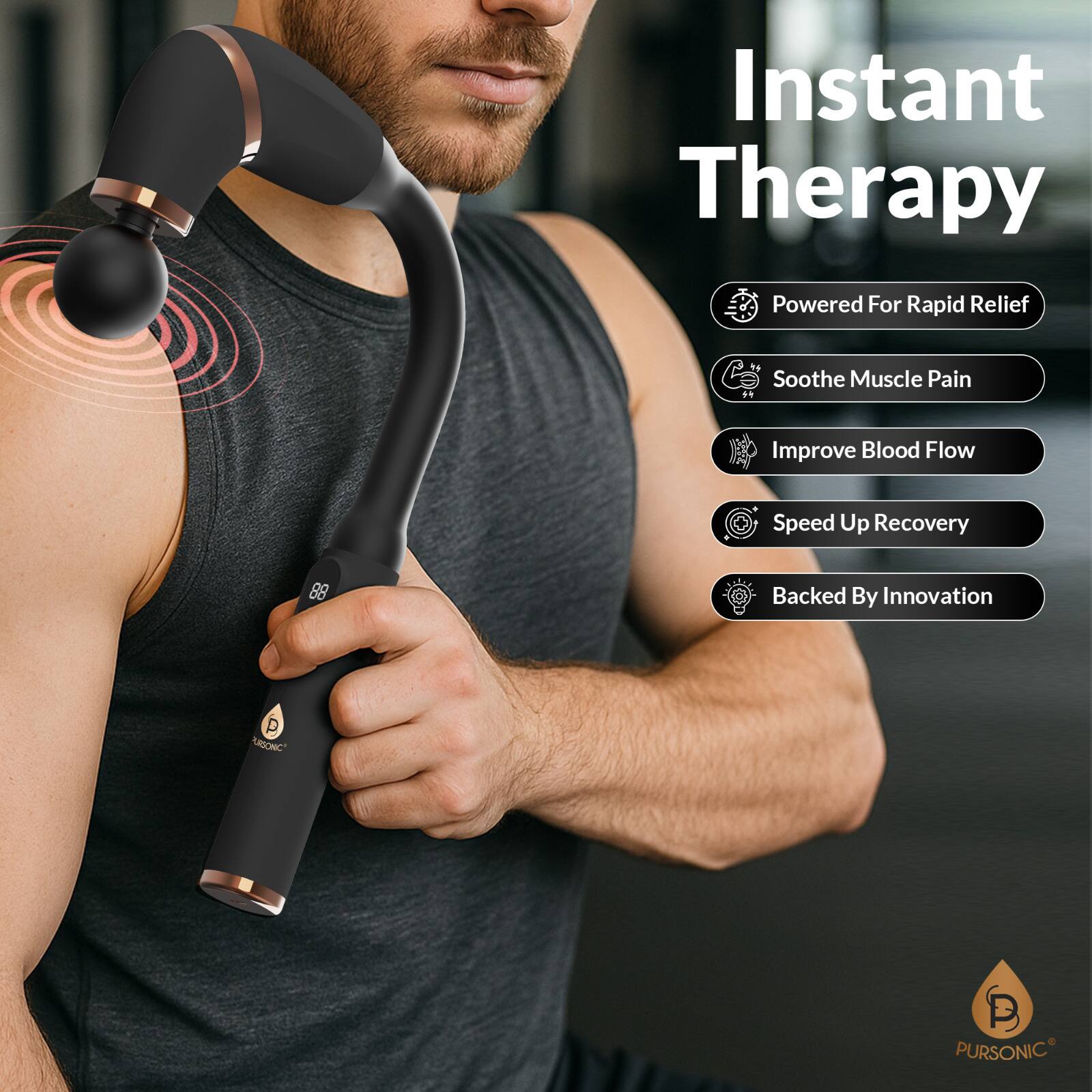 Instant Therapy

- Powered For Rapid Relief
- Soothe Muscle Pain
- Improve Blood Flow
- Speed Up Recovery
- Backed By Innovation

PURSONIC
