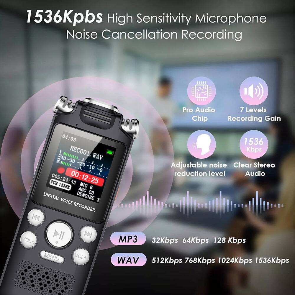 1536Kpbs High Sensitivity Microphone Noise Cancellation Recording  
Pro Audio 7 Levels Chip Recording Gain  
01:03 -10 L REC001. WAV  
ROmt =40-30 -20 -20-10 -10 -0 005 005:24:42 : 00:12:25 PCM MIC 1536K 6 AGC 03 DIGITAL DENOISE 3 VOICE RECORDER K4 M VOL- MENU VOL+  
1536 Kbps Adjustable noise reduction level Audio MP3 32Kbps 64Kbps 128 Kbps WAV 512Kbps 768Kbps 1024Kbps 1536Kbps  

1536Kpbs High Sensitivity Microphone Noise Cancellation Recording  
Pro Audio Chip  
7 Levels Recording Gain  
1536 Kbps  
Adjustable noise reduction level  
Clear Stereo Audio  
MP3 32Kbps 64Kbps 128 Kbps  
WAV 512Kbps 768Kbps 1