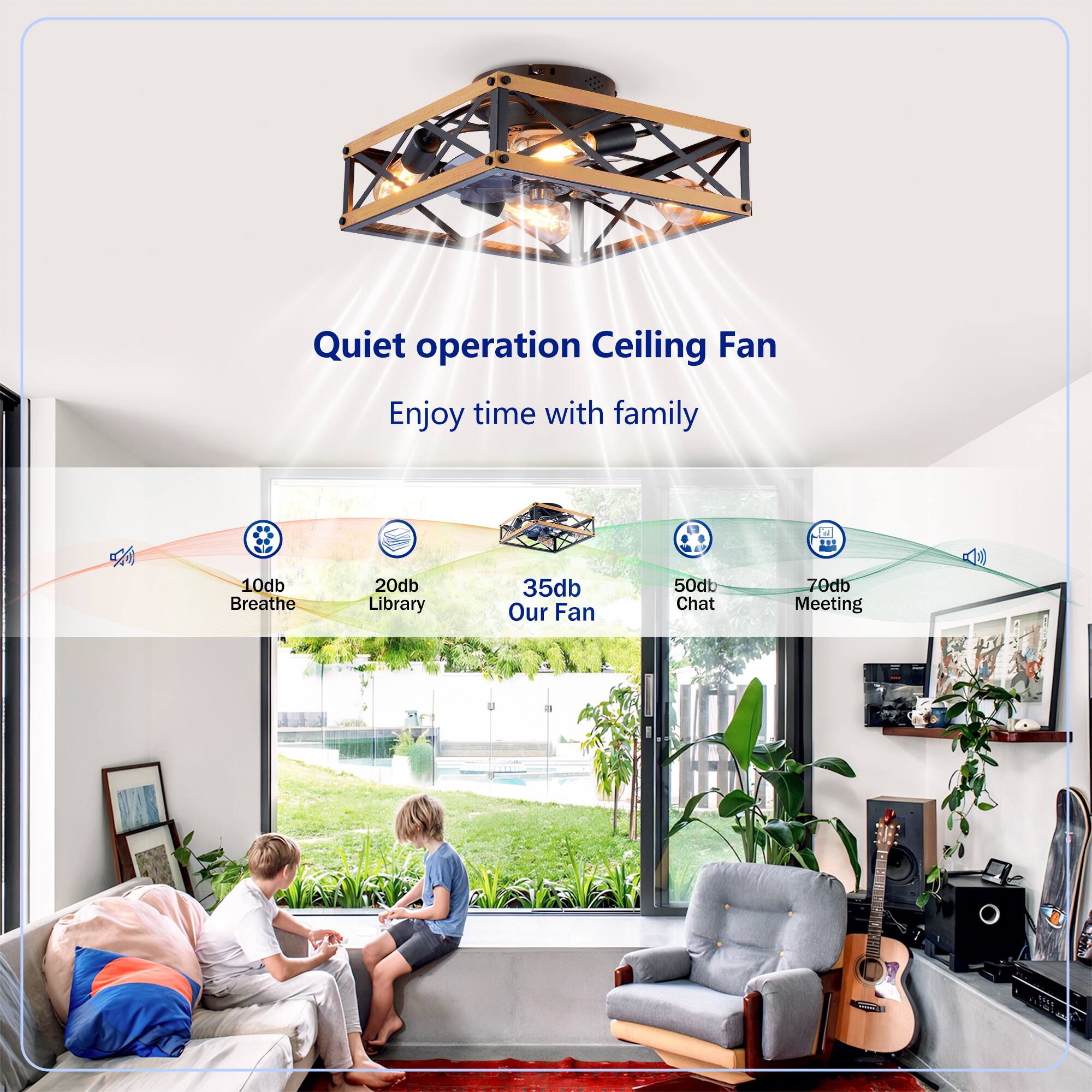 Quiet operation Ceiling Fan  
Enjoy time with family  

10db Breathe  
20db Library  
35db Our Fan  
50db Chat  
70db Meeting