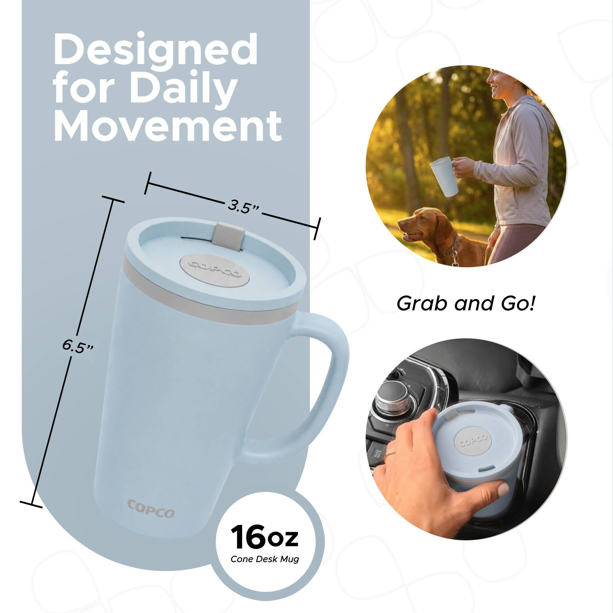 Designed for Daily Movement  
3.5" Grab and Go!  
6.5"  
16oz Cone Desk Mug