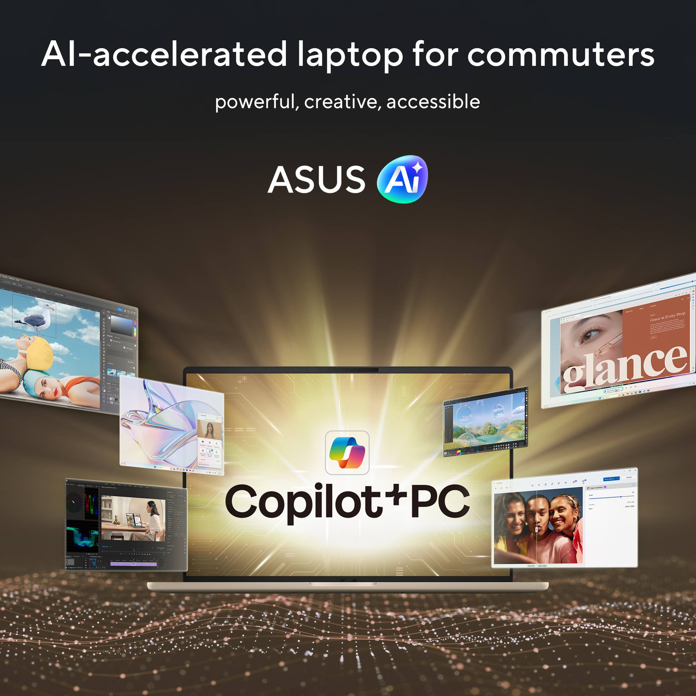 AI-accelerated laptop for commuters  
powerful, creative, accessible  

ASUS AI  

Copilot+PC  

glance