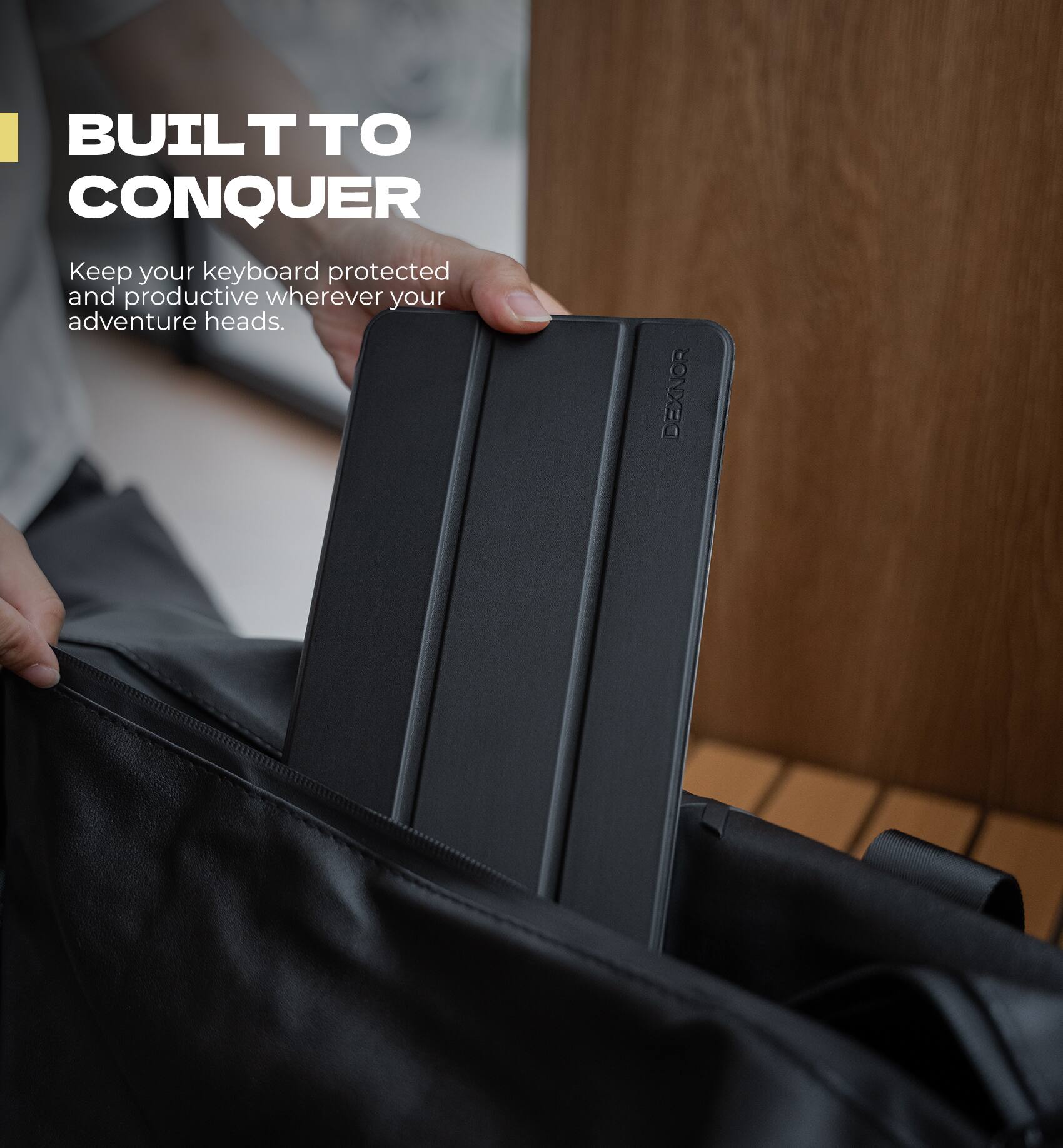 BUILT TO CONQUER  
Keep your keyboard protected and productive wherever your adventure heads.  
DEXNOR