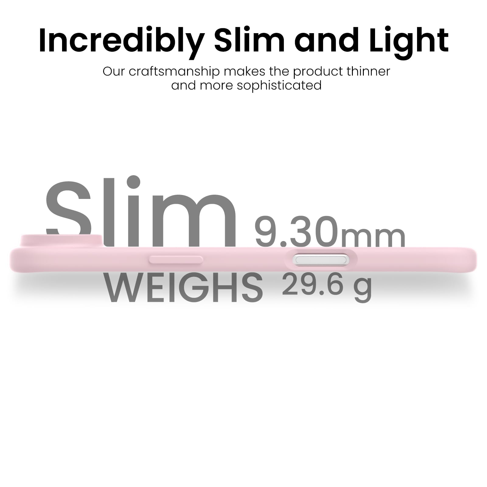 Incredibly Slim and Light

Our craftsmanship makes the product thinner and more sophisticated

Slim 9.30mm

WEIGHS 29.6 g