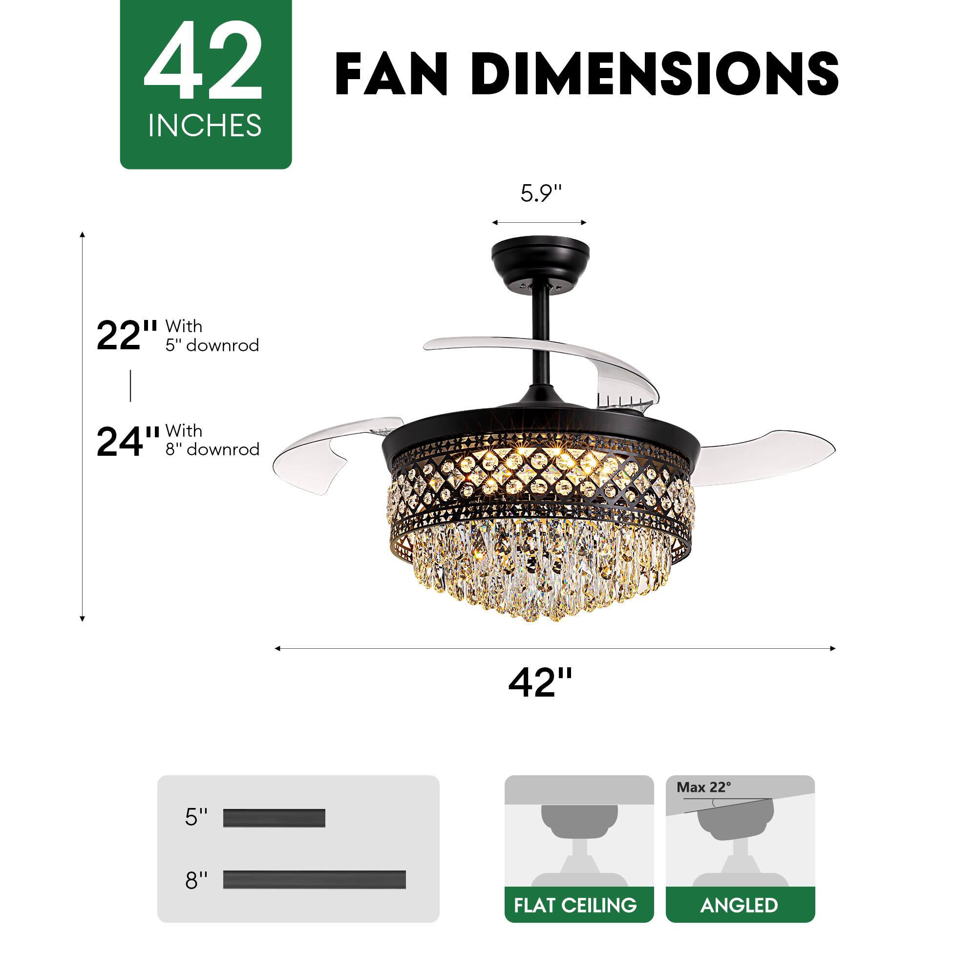 42 INCHES FAN DIMENSIONS

5.9" 

22" With 5" downrod

24" With 8" downrod

42" 

Max 22"

5" 8" 

FLAT CEILING ANGLED