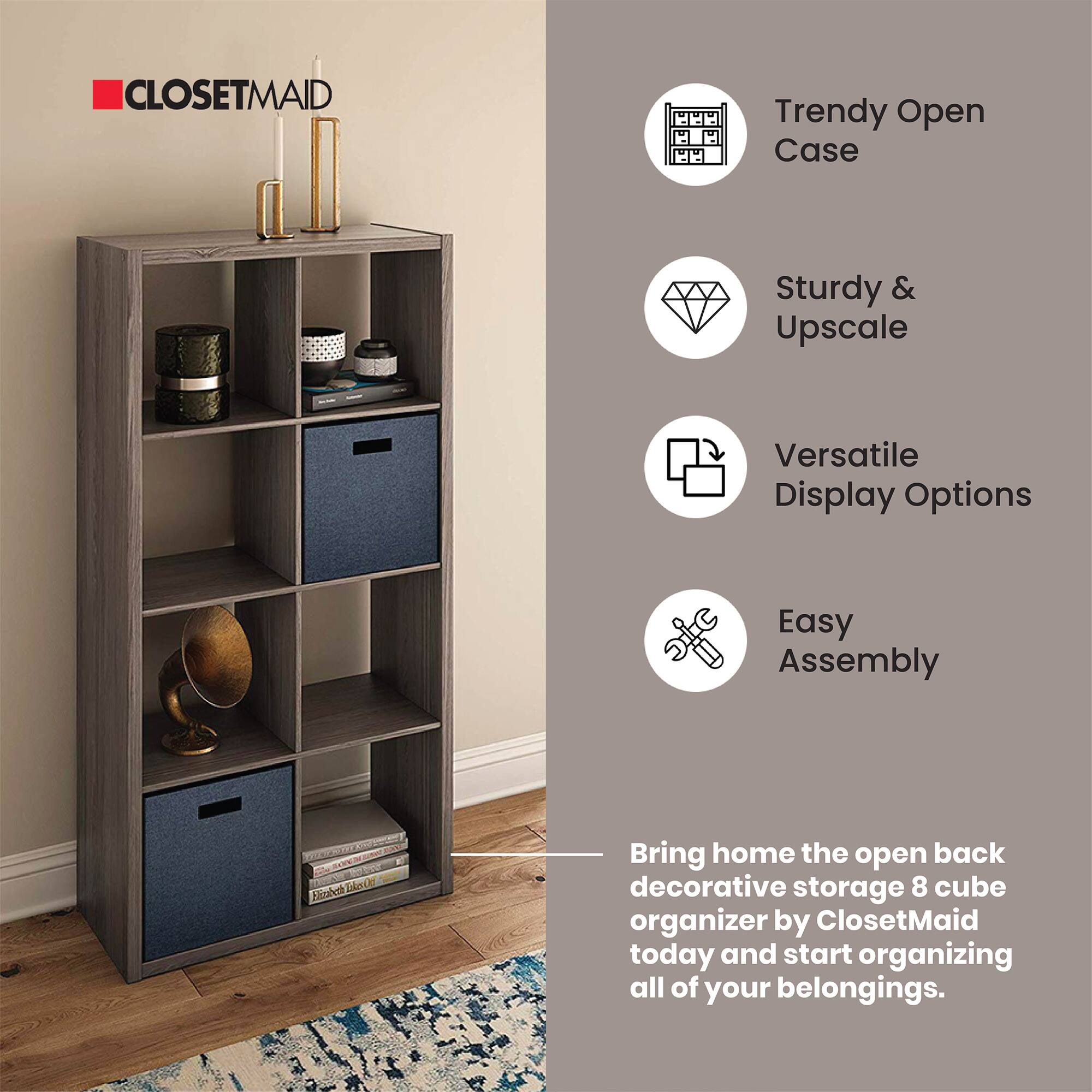CLOSETMAID

- Trendy Open Case
- Sturdy & Upscale
- Versatile Display Options
- Easy Assembly

Bring home the open back decorative storage 8 cube organizer by ClosetMaid today and start organizing all of your belongings.