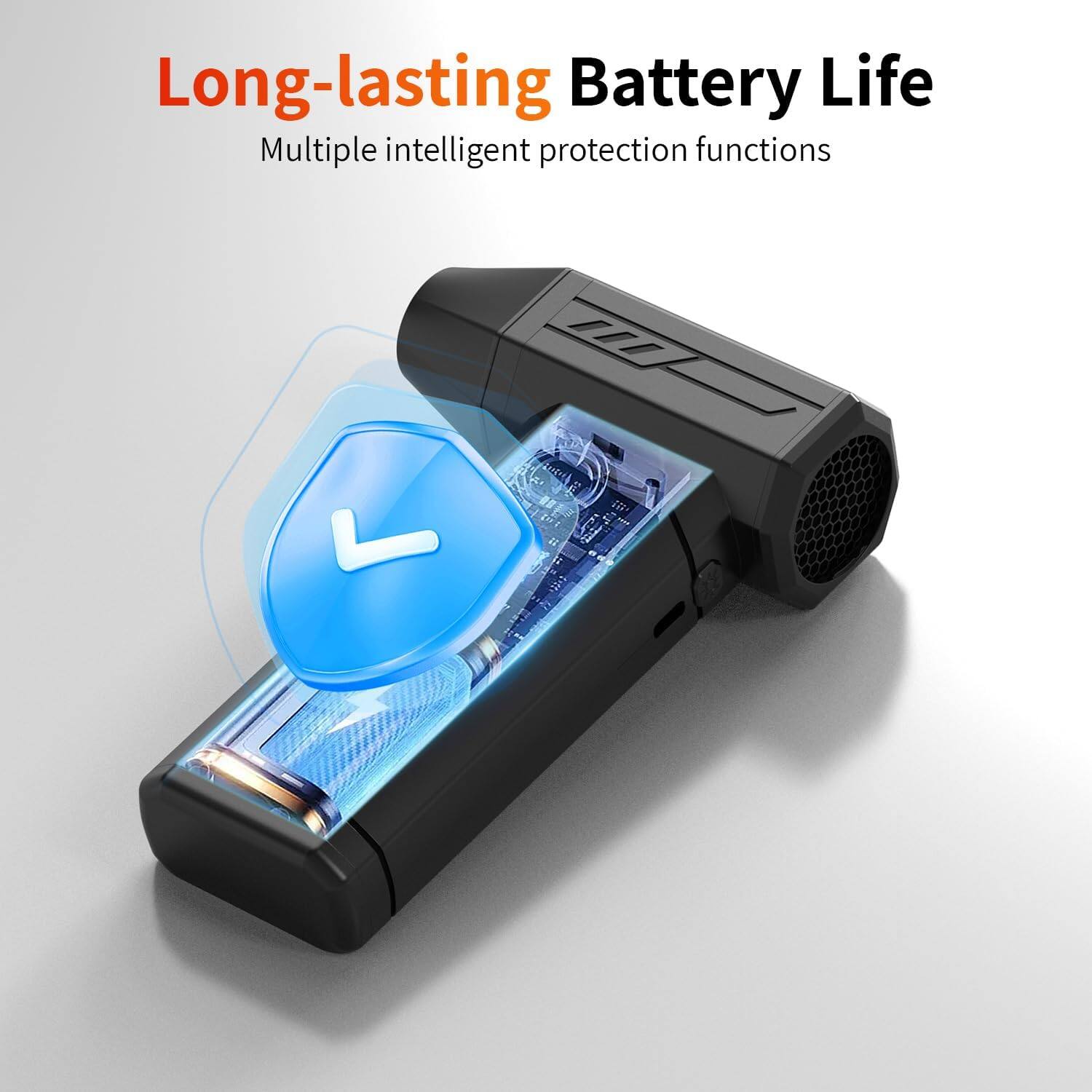 Long-lasting Battery Life  
Multiple intelligent protection functions