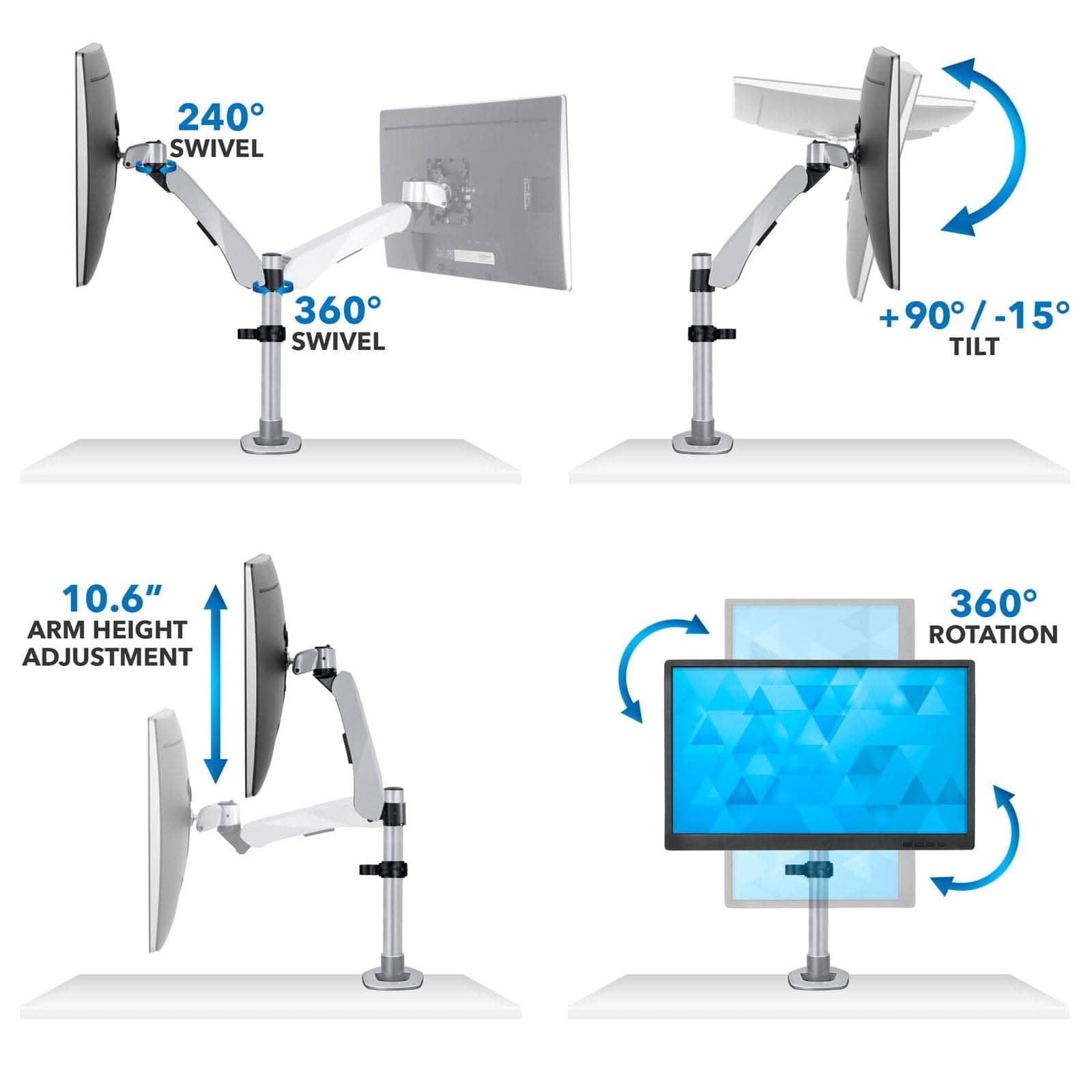 240° SWIVEL  
360° SWIVEL  
+90°/-15° TILT  
10.6" ARM HEIGHT ADJUSTMENT  
360° ROTATION