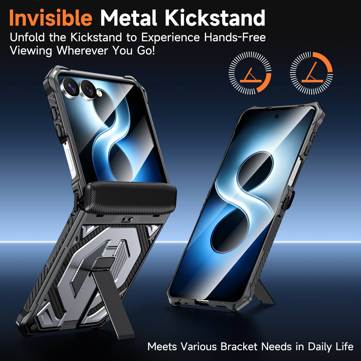Invisible Metal Kickstand  
Unfold the Kickstand to Experience Hands-Free Viewing Wherever You Go!  

Meets Various Bracket Needs in Daily Life
