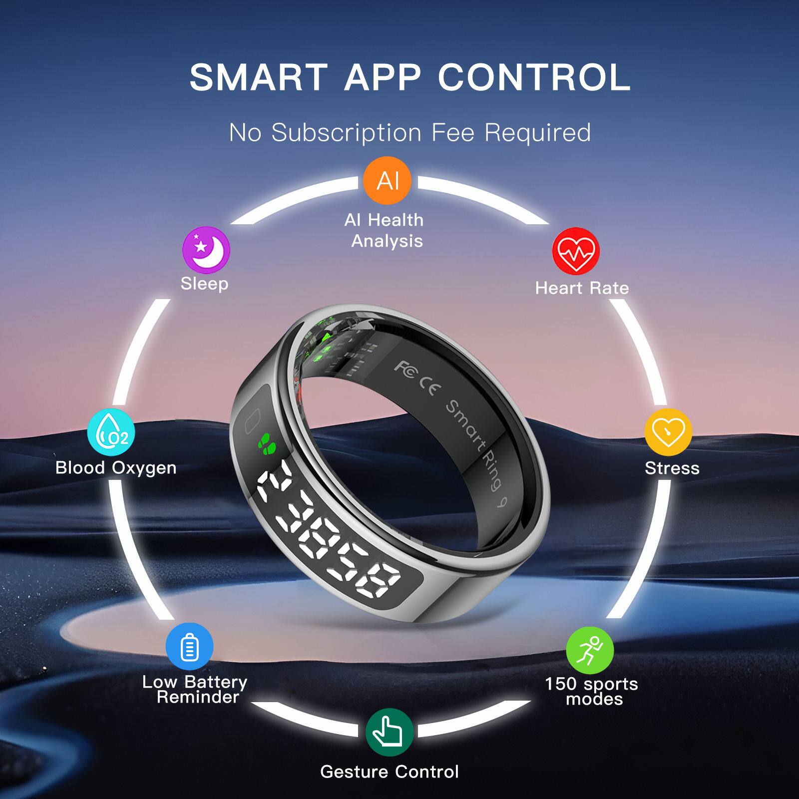 SMART APP CONTROL  
No Subscription Fee Required  
AI Health Analysis  
Sleep  
Heart Rate  
Blood Oxygen  
Stress  
Low Battery Reminder  
150 sports modes  
Gesture Control