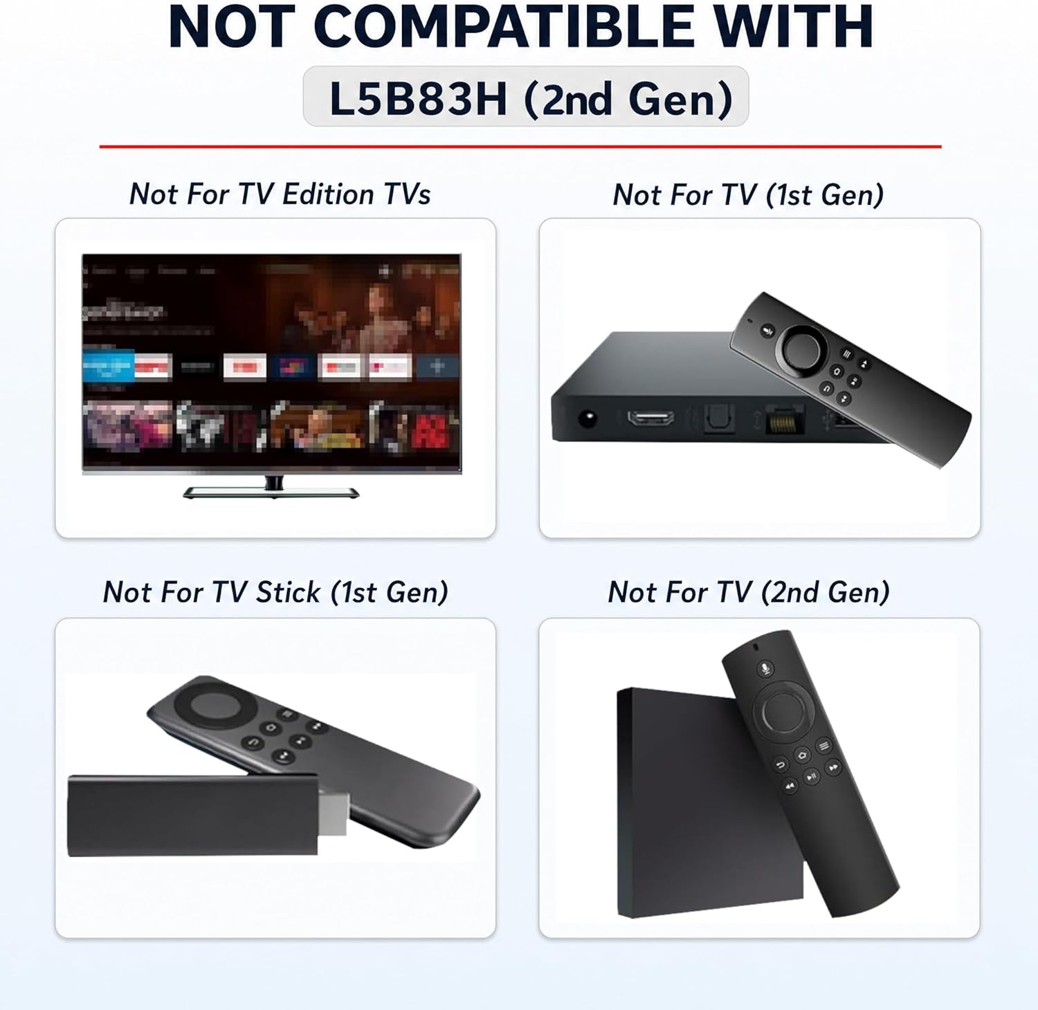 NOT COMPATIBLE WITH L5B83H (2nd Gen)

- Not For TV Edition TVs
- Not For TV (1st Gen)
- Not For TV Stick (1st Gen)
- Not For TV (2nd Gen)